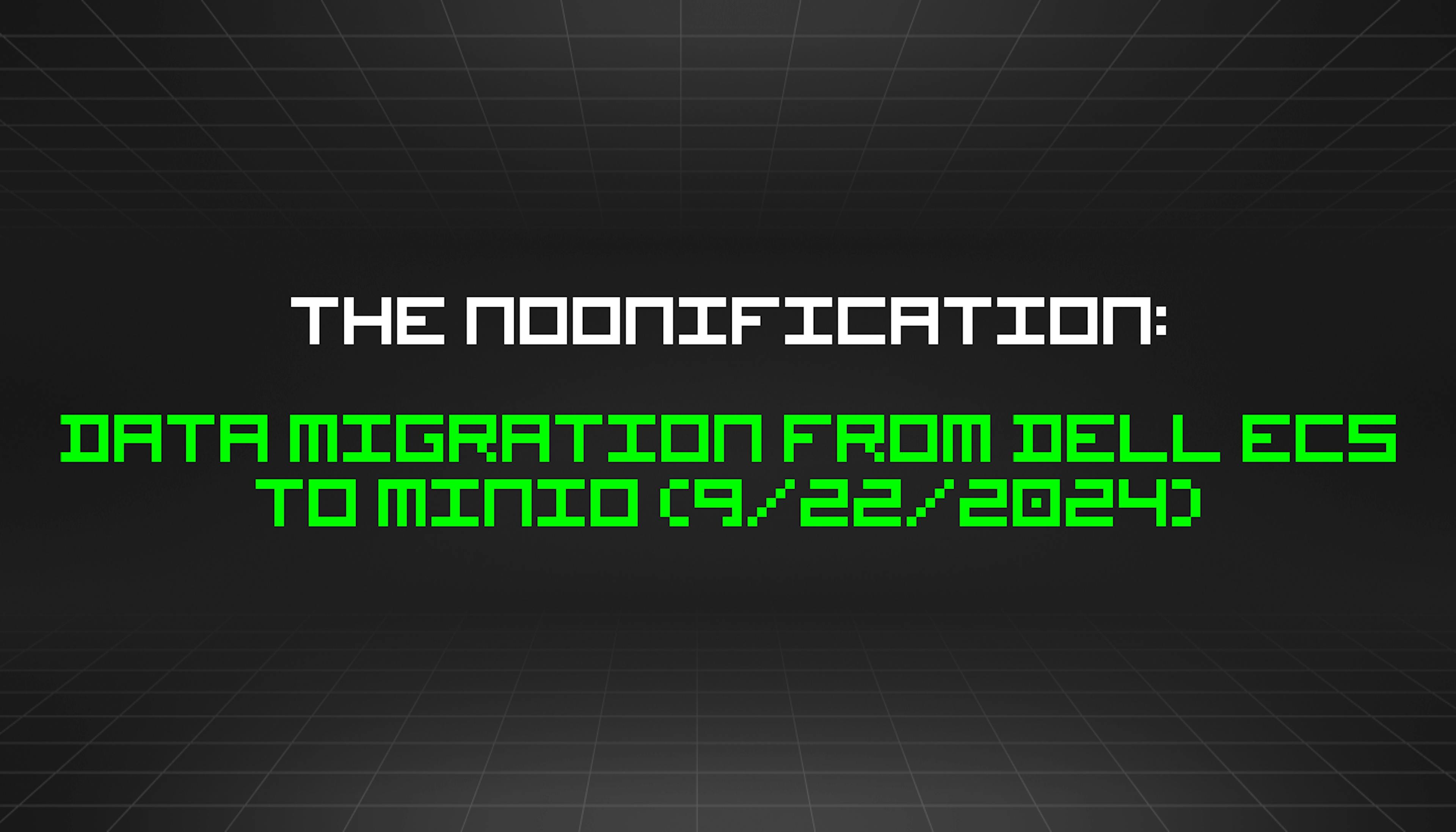 featured image - The Noonification: Data Migration from Dell ECS to MinIO (9/22/2024)