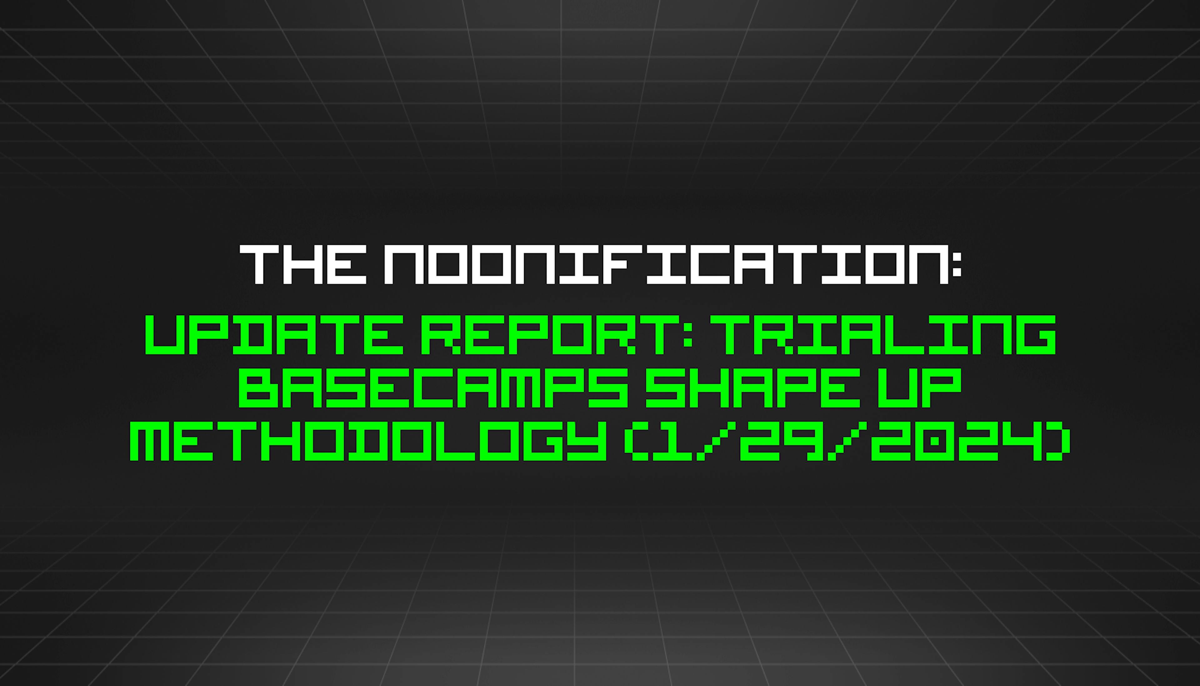 featured image - The Noonification: Update Report: Trialing Basecamps Shape Up Methodology (1/29/2024)
