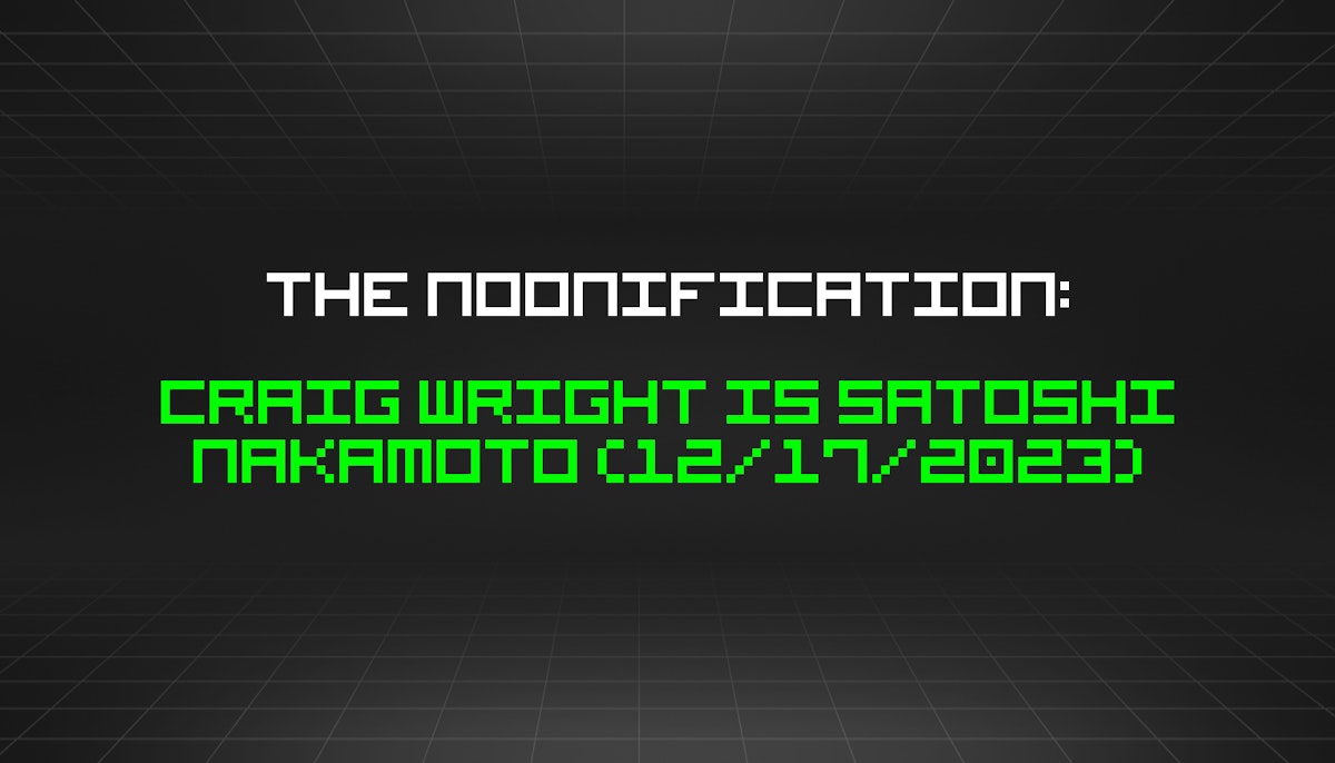featured image - The Noonification: Craig Wright is Satoshi Nakamoto (12/17/2023)