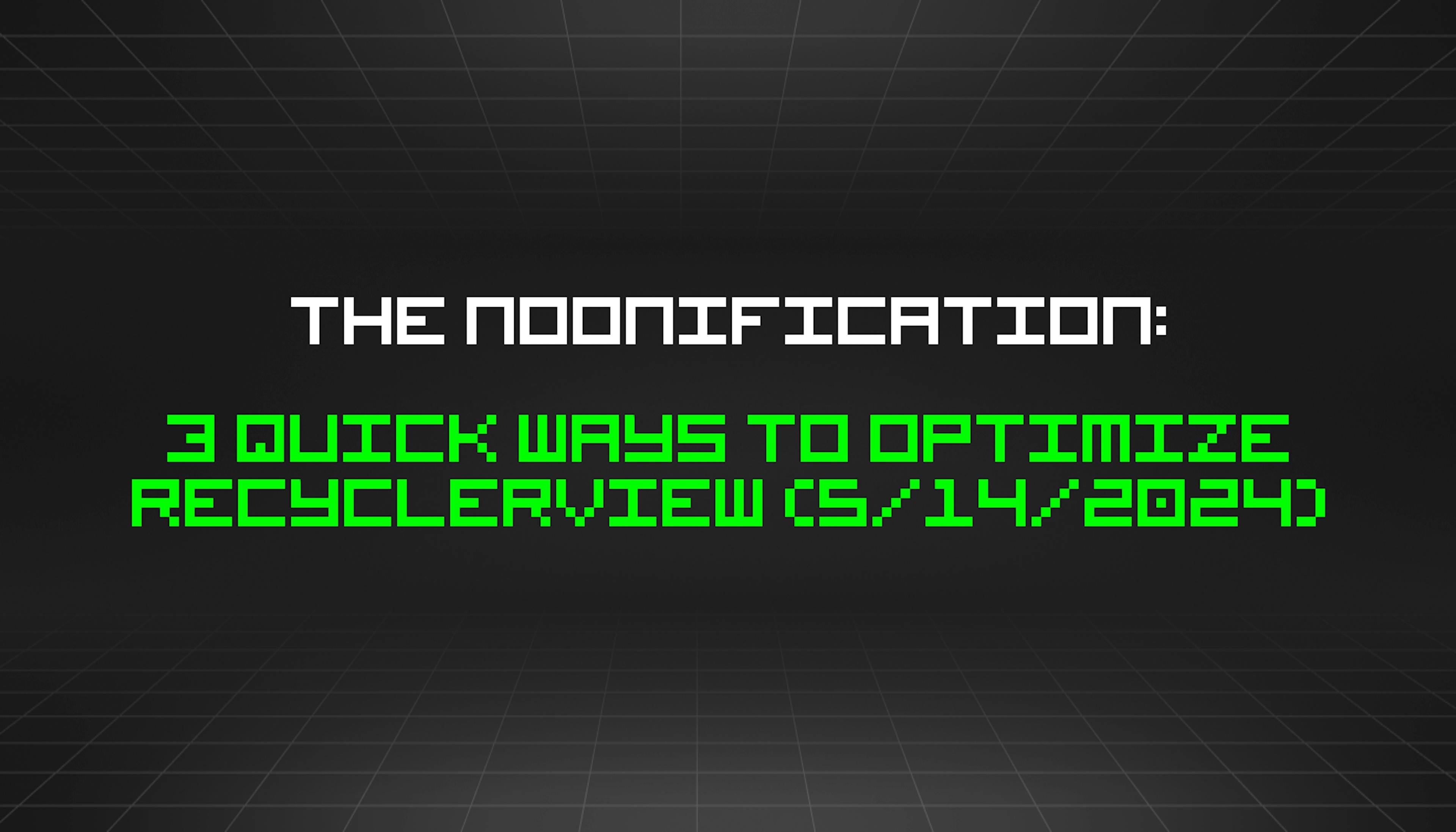 featured image - The Noonification: 3 Quick Ways to Optimize RecyclerView (5/14/2024)