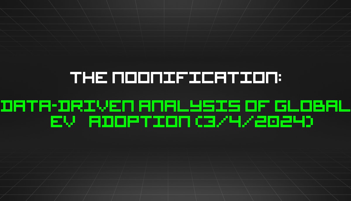featured image - The Noonification: Data-Driven Analysis of Global EV Adoption (3/4/2024)