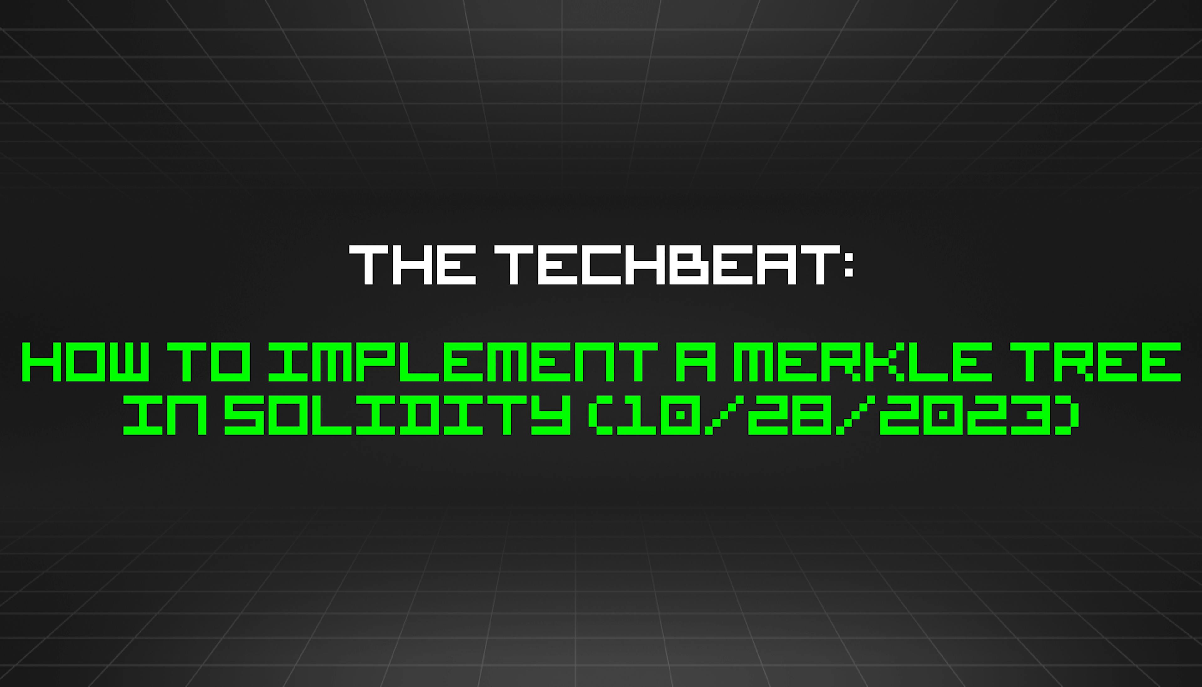 featured image - The TechBeat: How to Implement a Merkle Tree in Solidity (10/28/2023)