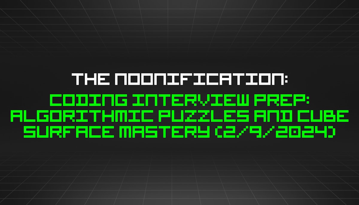 featured image - The Noonification: Coding Interview Prep: Algorithmic Puzzles and Cube Surface Mastery (2/9/2024)