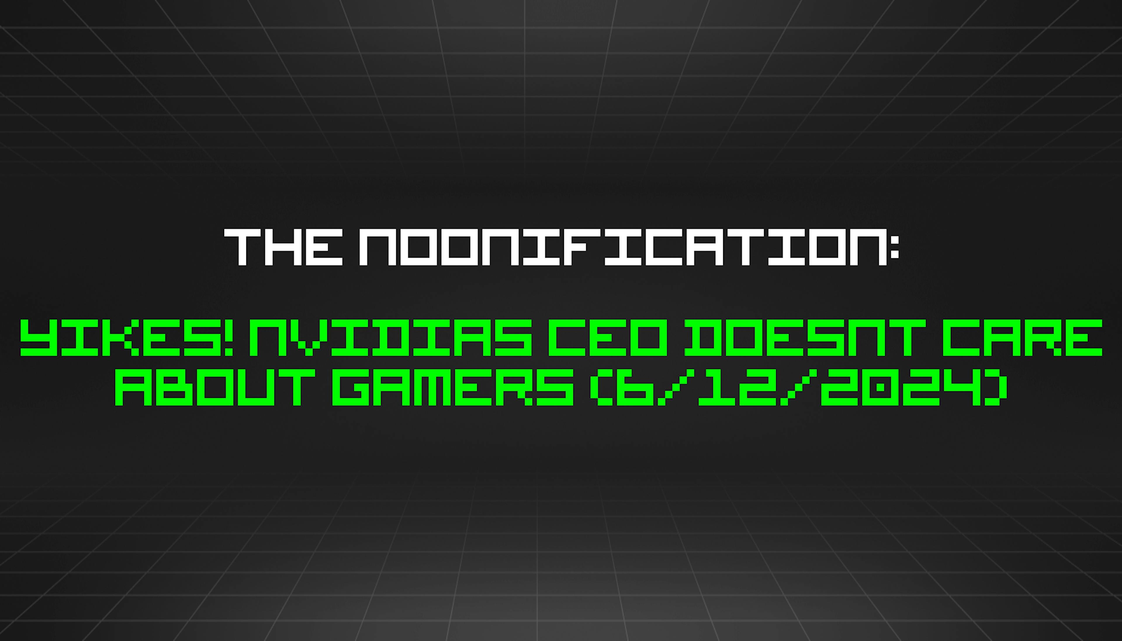 featured image - The Noonification: Yikes! Nvidias CEO Doesnt Care About Gamers (6/12/2024)