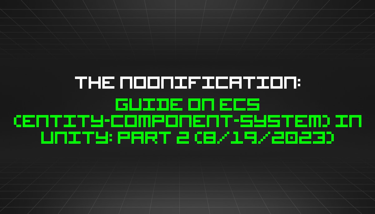 featured image - The Noonification: Guide On ECS (Entity-Component-System) In Unity: Part 2 (8/19/2023)
