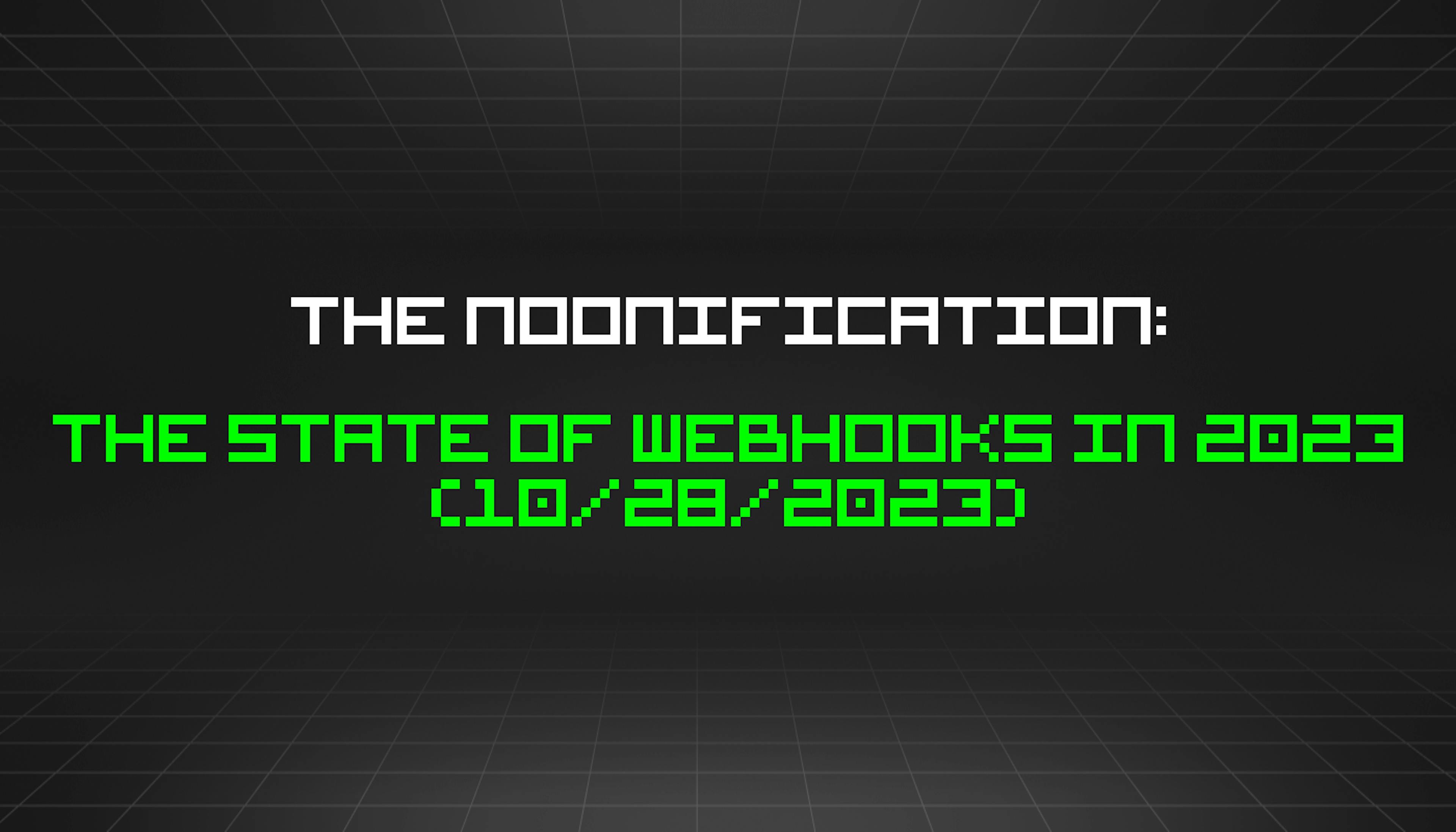 featured image - The Noonification: The State of Webhooks in 2023 (10/28/2023)