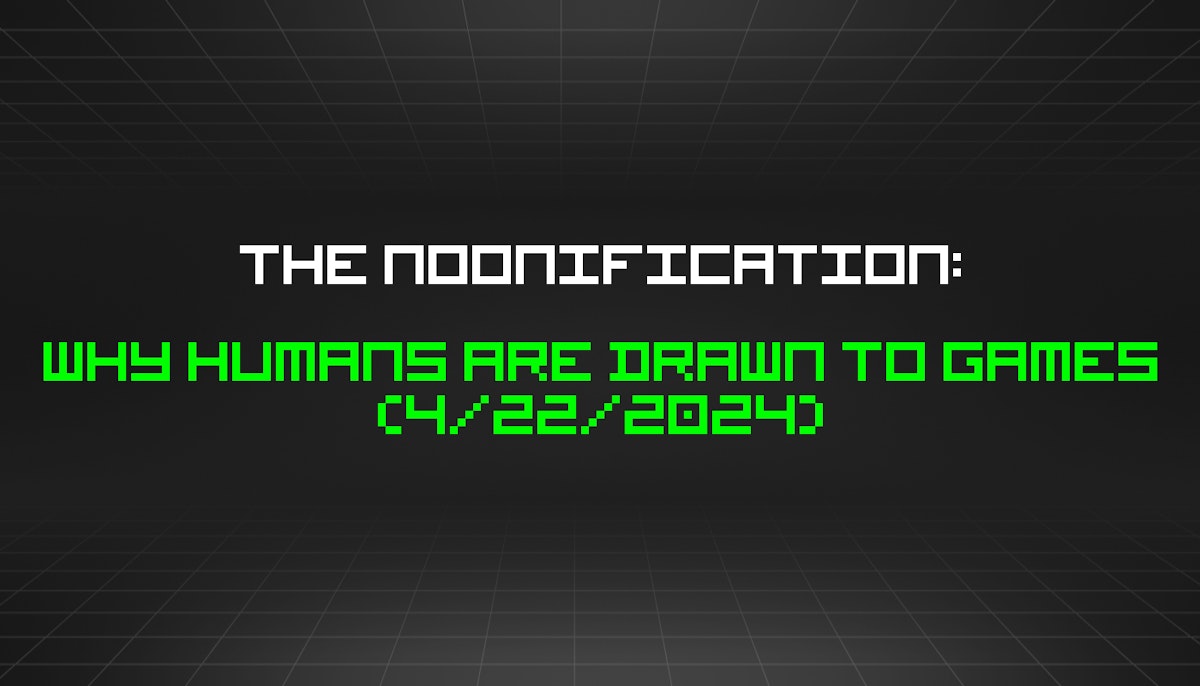 featured image - The Noonification: Why Humans Are Drawn to Games (4/22/2024)