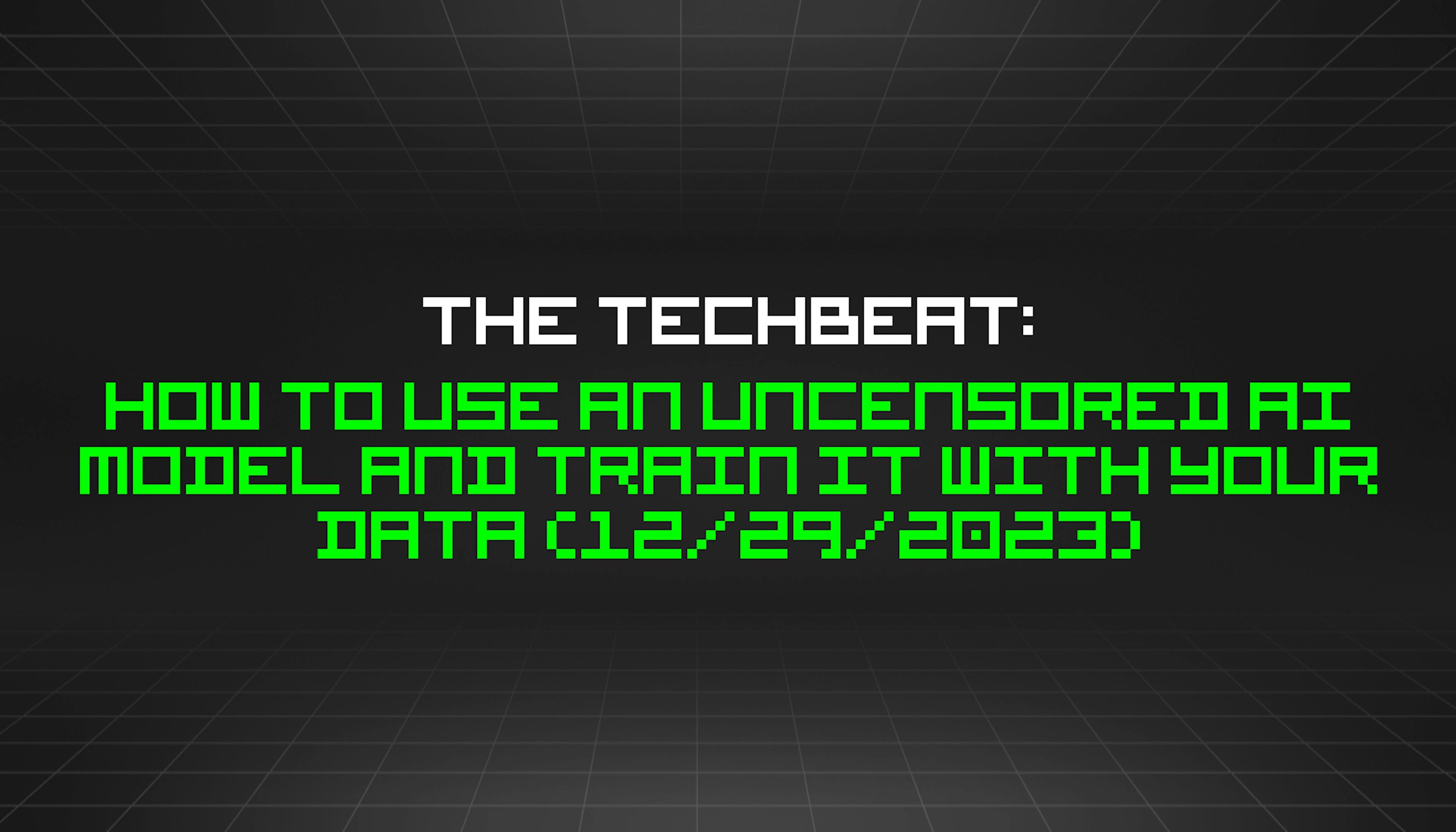 featured image - The TechBeat: How to Use an Uncensored AI Model and Train It With Your Data (12/29/2023)