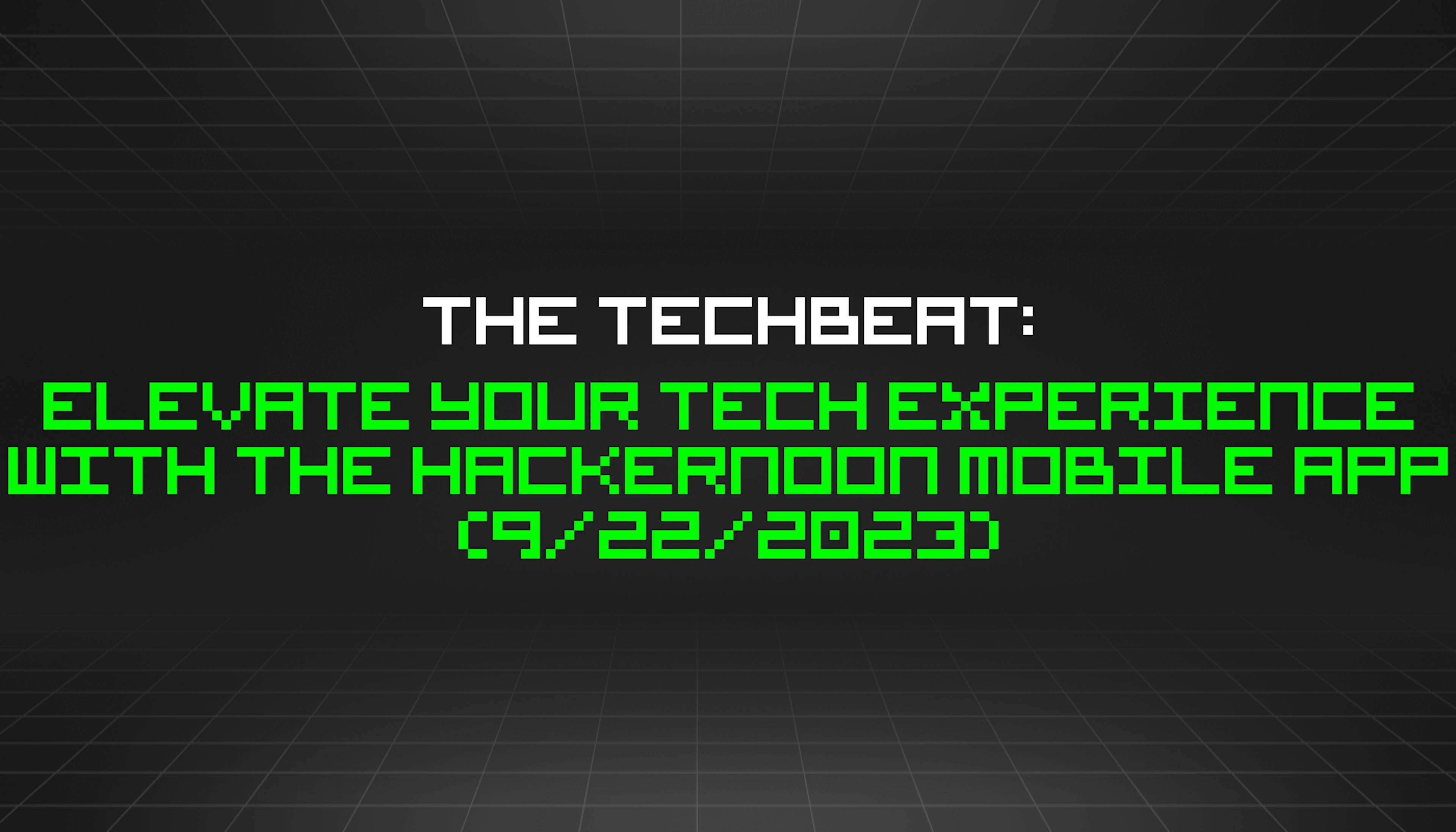 featured image - The TechBeat: Elevate Your Tech Experience with the HackerNoon Mobile App (9/22/2023)