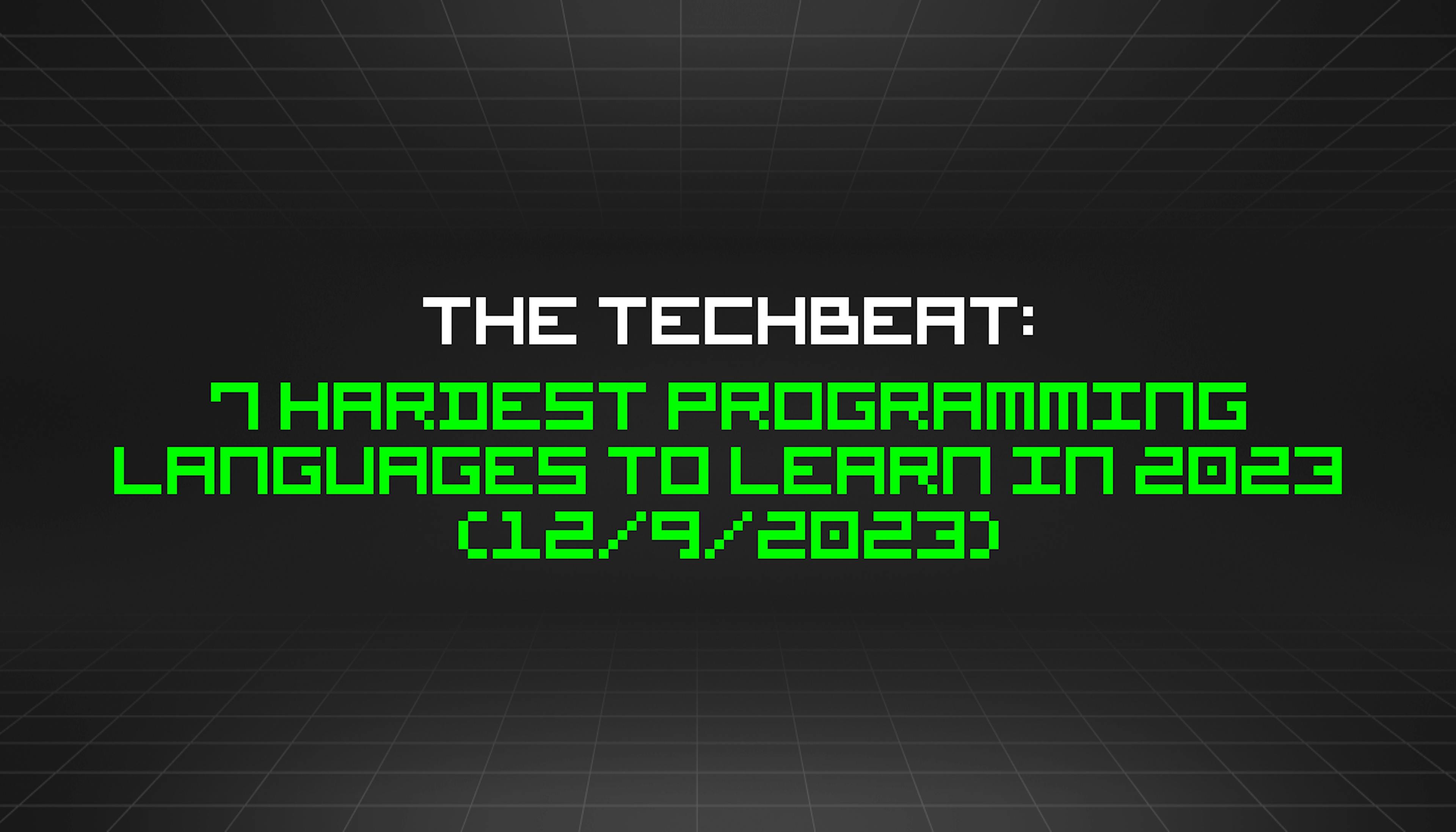 featured image - The TechBeat: 7 Hardest Programming Languages to Learn in 2023 (12/9/2023)
