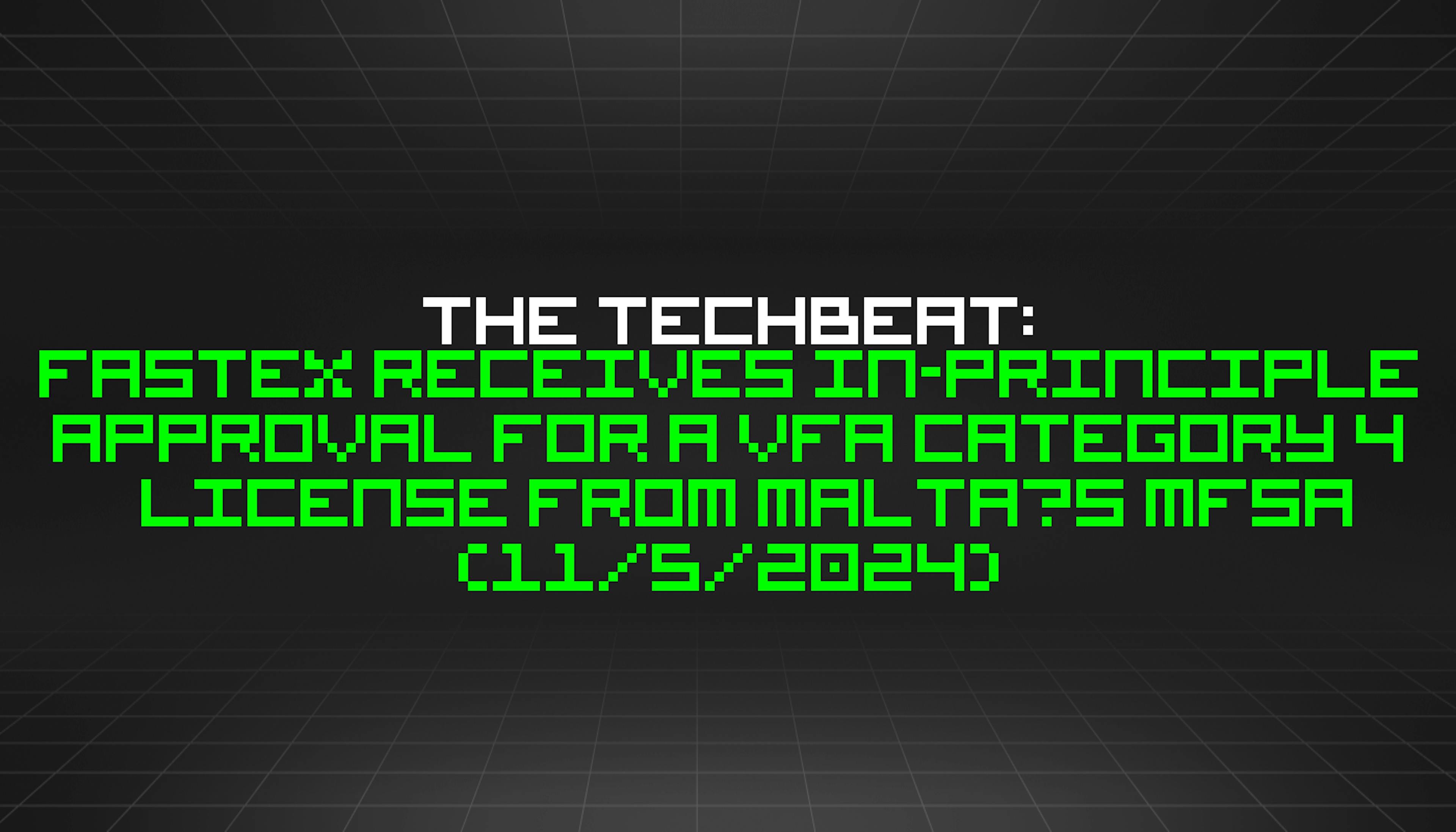 featured image - The TechBeat: Fastex Receives In-Principle Approval for a VFA Category 4 License from Malta’s MFSA  (11/5/2024)