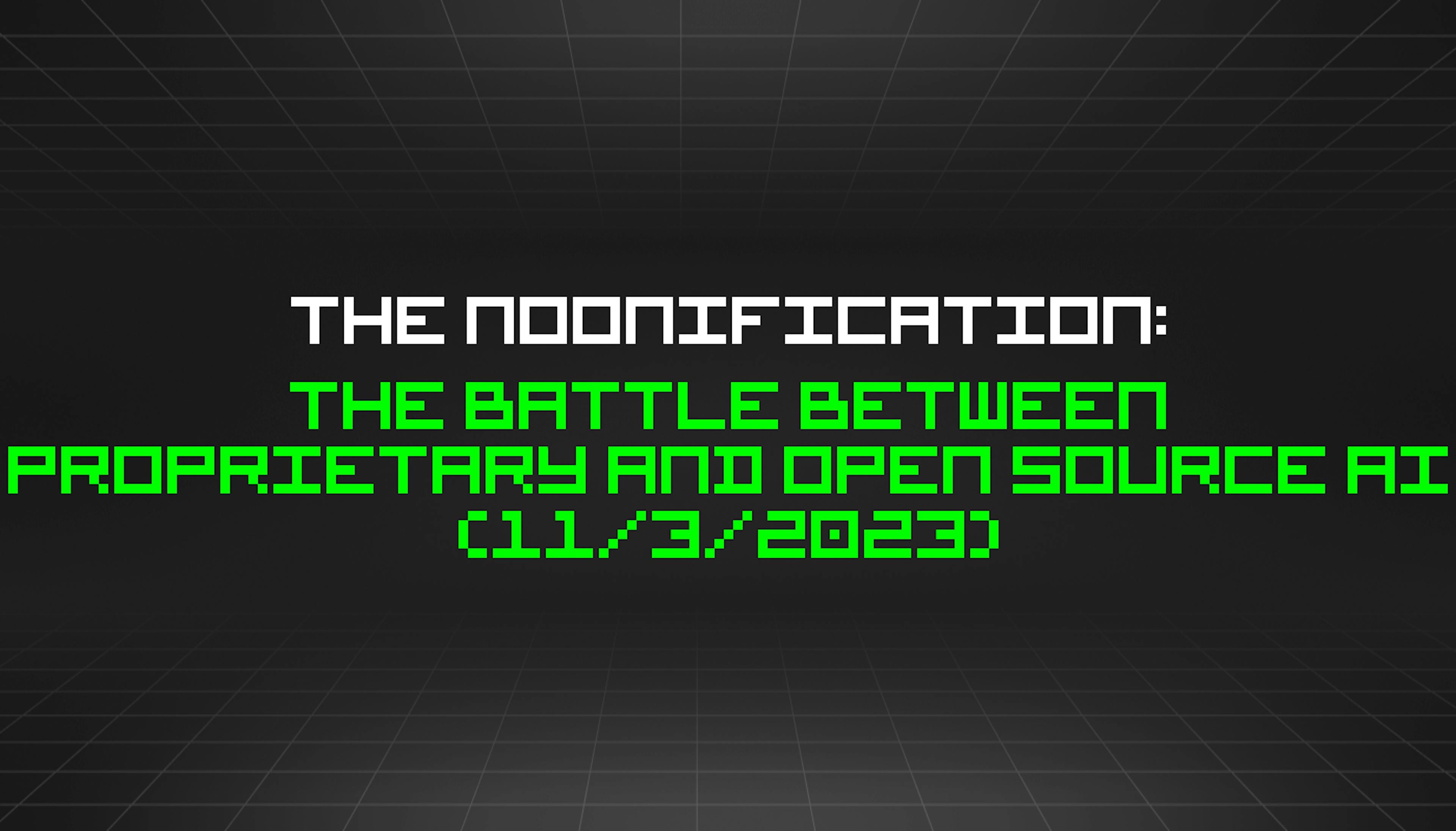 featured image - The Noonification: The Battle Between Proprietary and Open Source AI (11/3/2023)