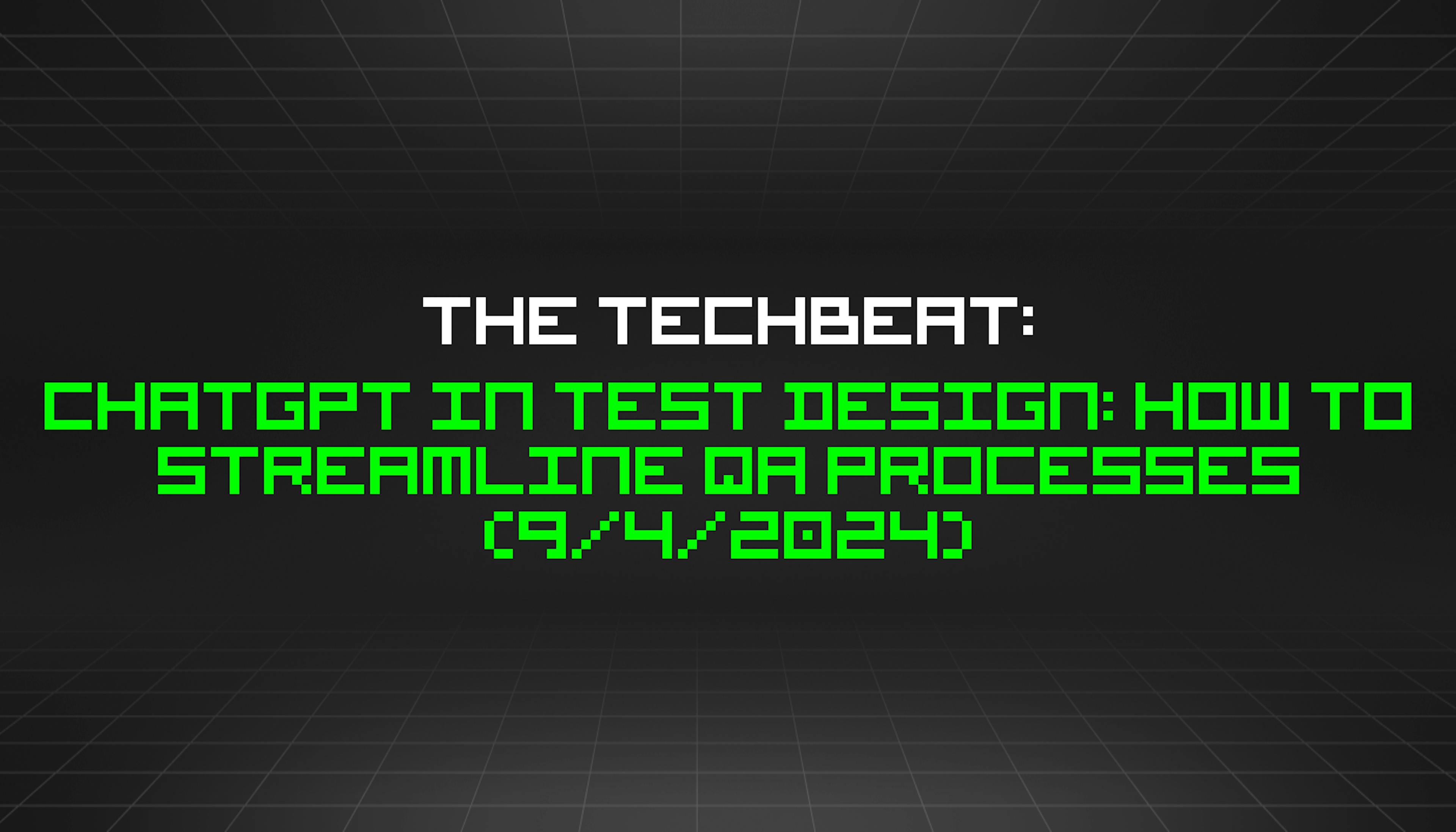 featured image - The TechBeat: ChatGPT in Test Design: How to Streamline QA Processes (9/4/2024)