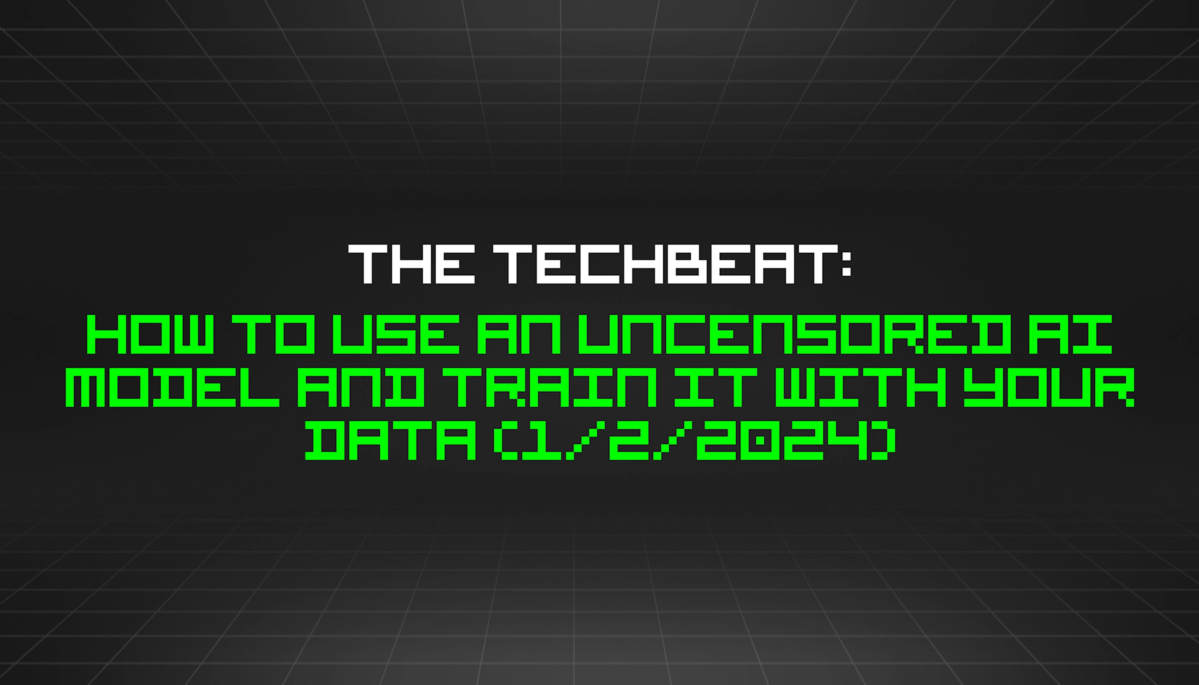 featured image - The TechBeat: How to Use an Uncensored AI Model and Train It With Your Data (1/2/2024)