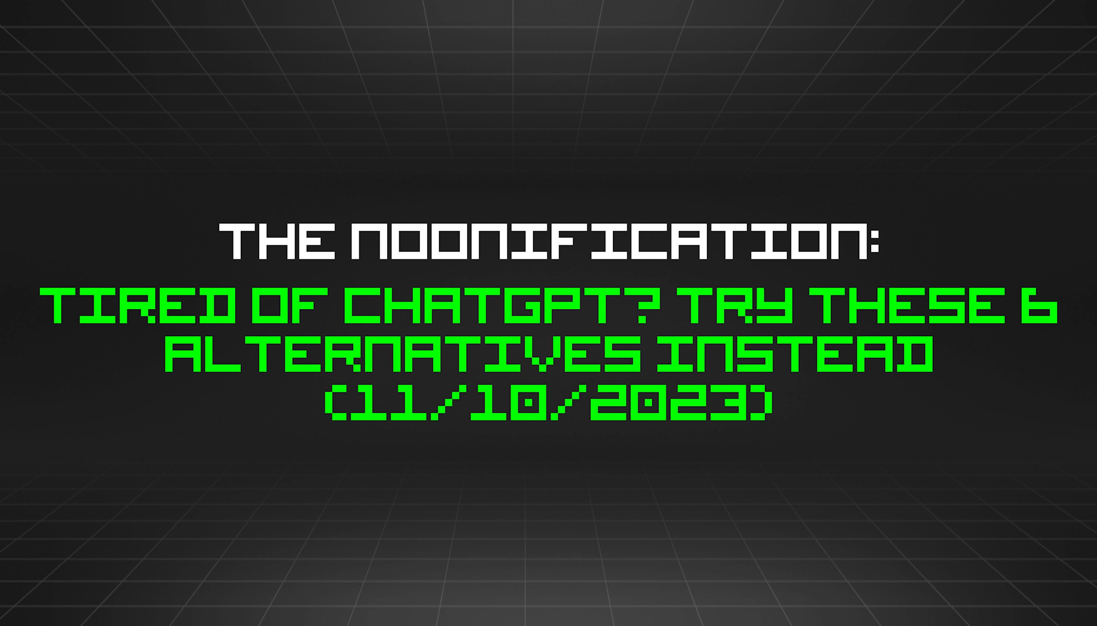 featured image - The Noonification: Tired of ChatGPT? Try These 6 Alternatives Instead (11/10/2023)