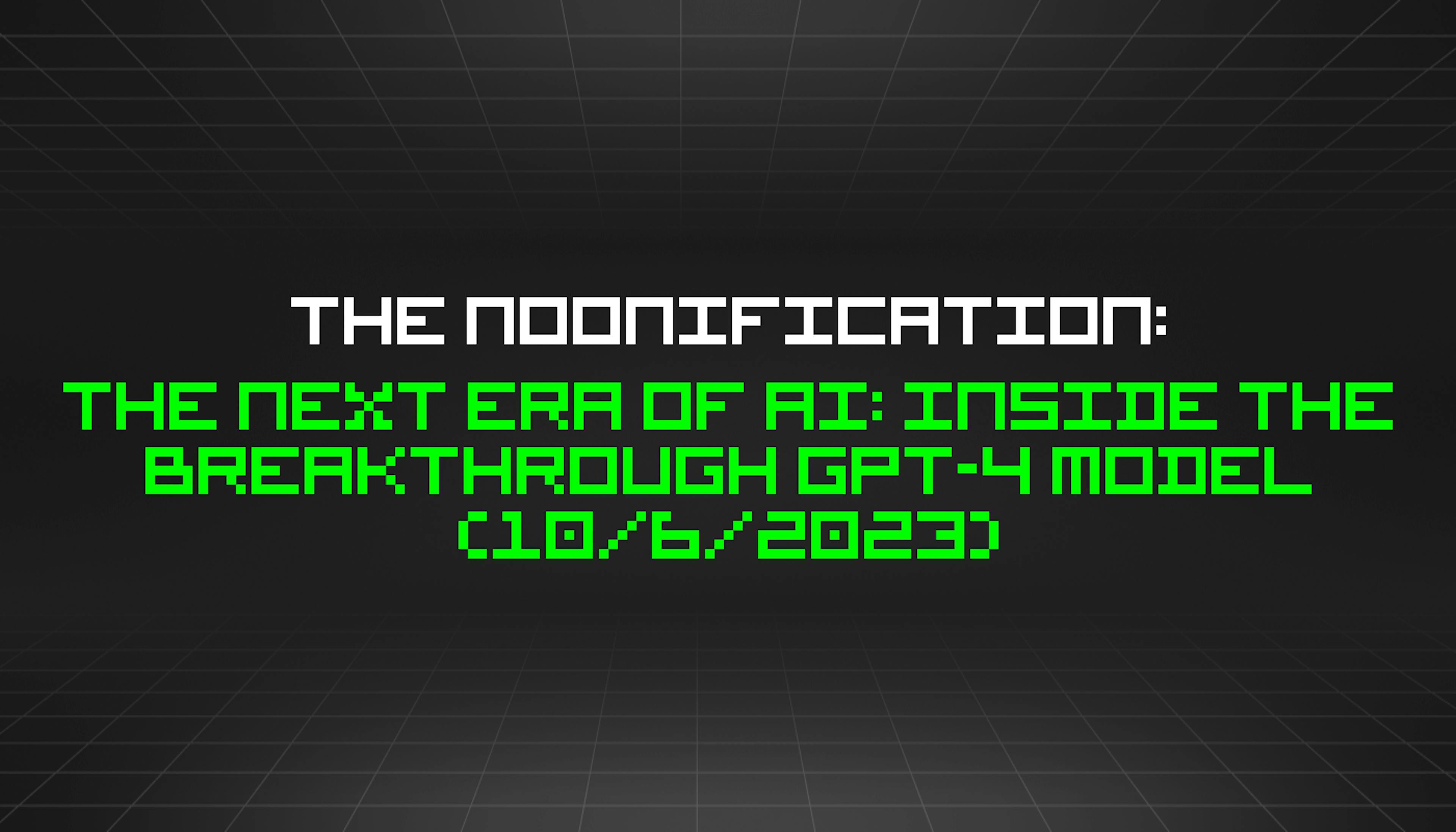 featured image - The Noonification: The Next Era of AI: Inside the Breakthrough GPT-4 Model (10/6/2023)