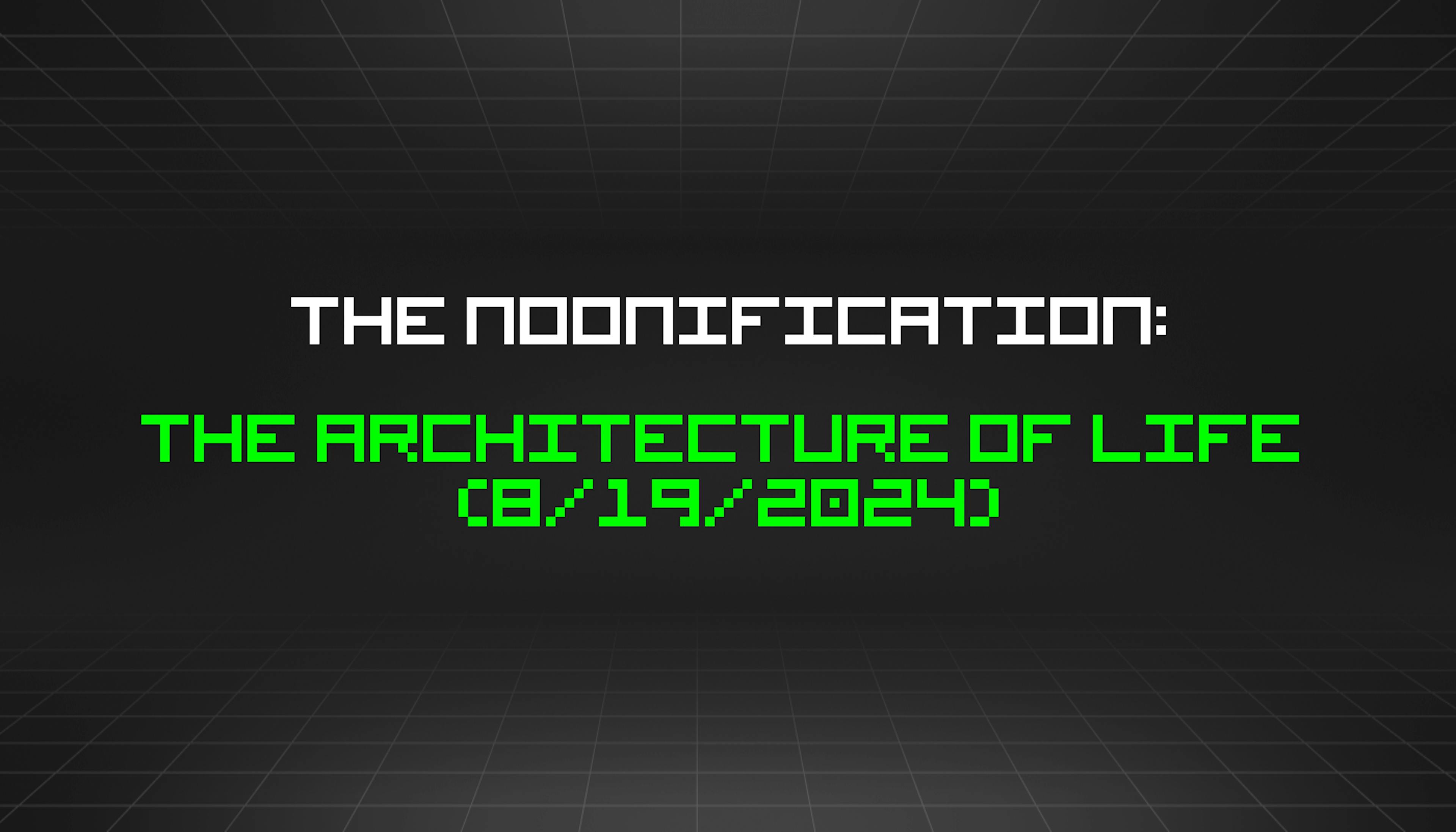 featured image - The Noonification: The Architecture of Life  (8/19/2024)