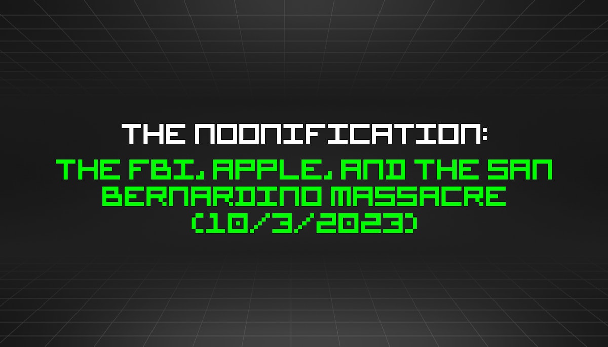 featured image - The Noonification: The FBI, Apple, and the San Bernardino Massacre (10/3/2023)
