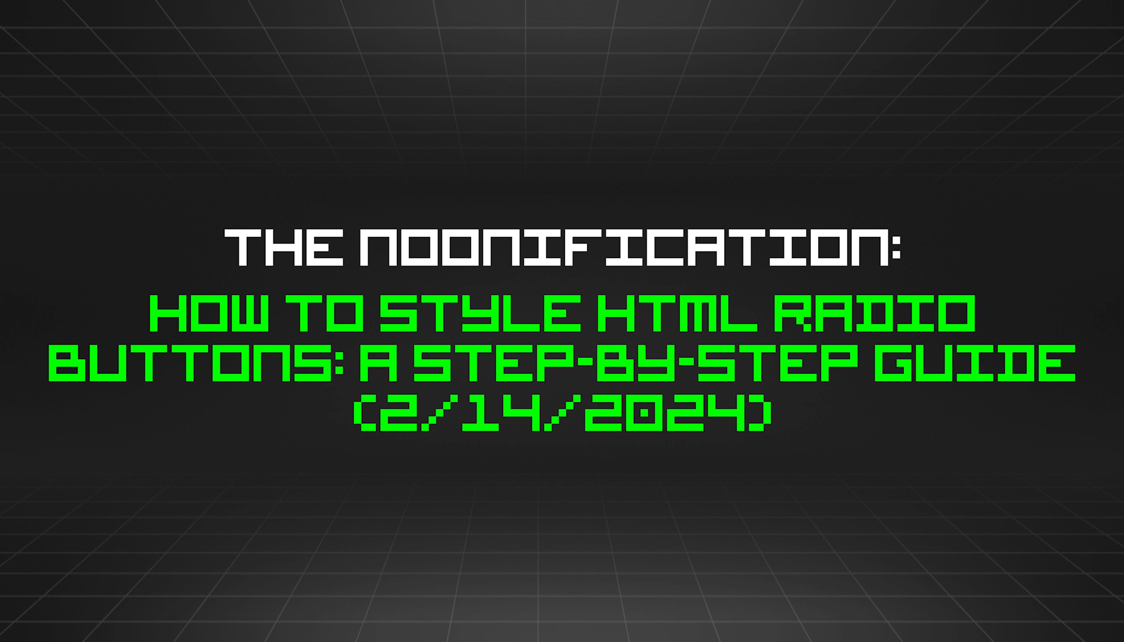 featured image - The Noonification: How to Style HTML Radio Buttons: A Step-by-Step Guide (2/14/2024)