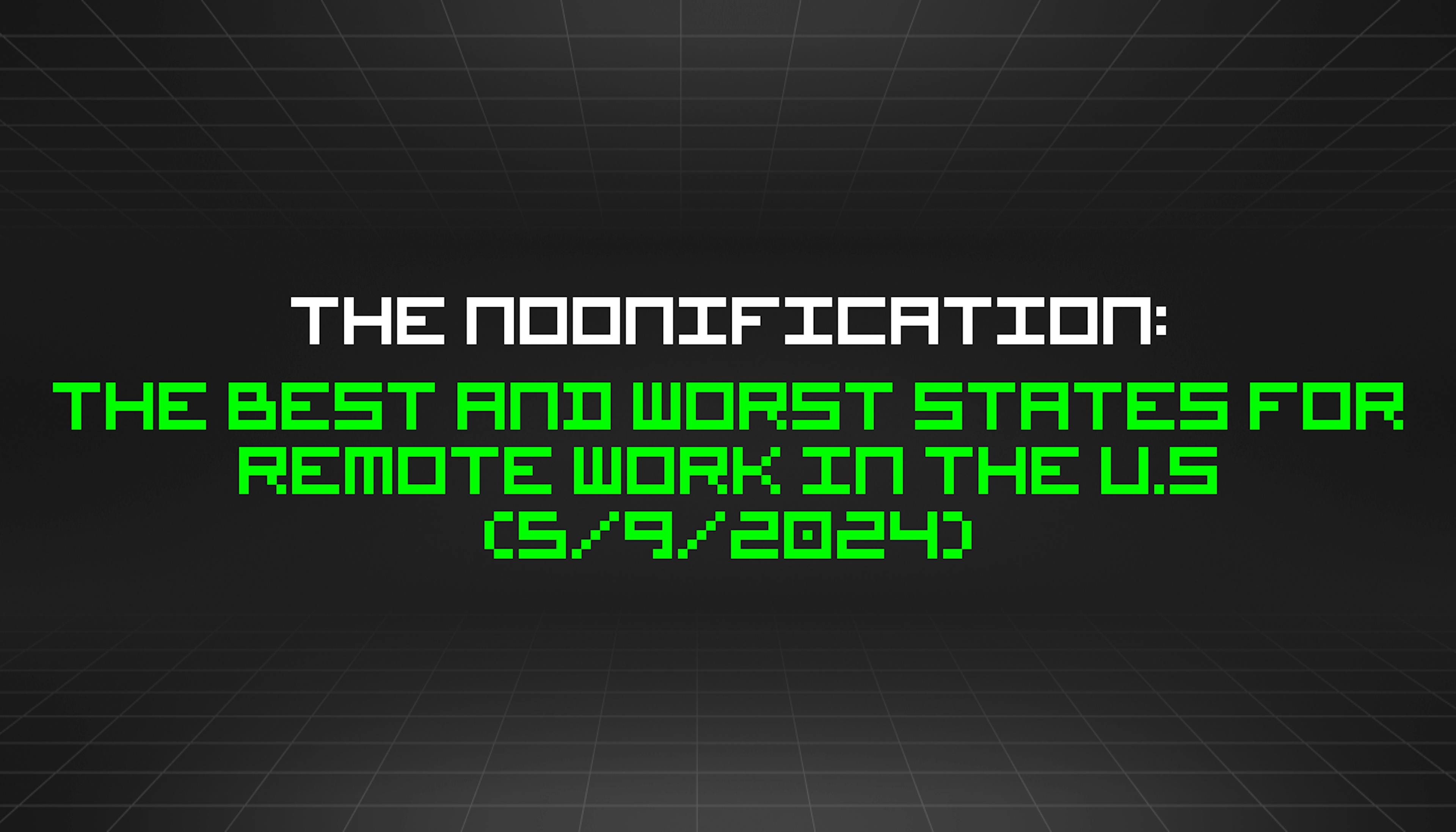 featured image - The Noonification: The Best and Worst States for Remote Work in the U.S (5/9/2024)