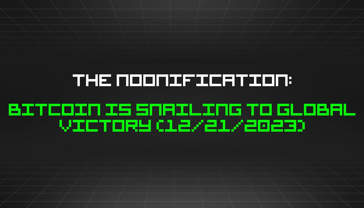 featured image - The Noonification: Bitcoin Is Snailing to Global Victory (12/21/2023)
