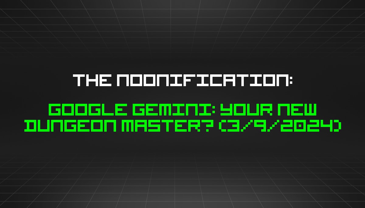 featured image - The Noonification: Google Gemini: Your New Dungeon Master? (3/9/2024)