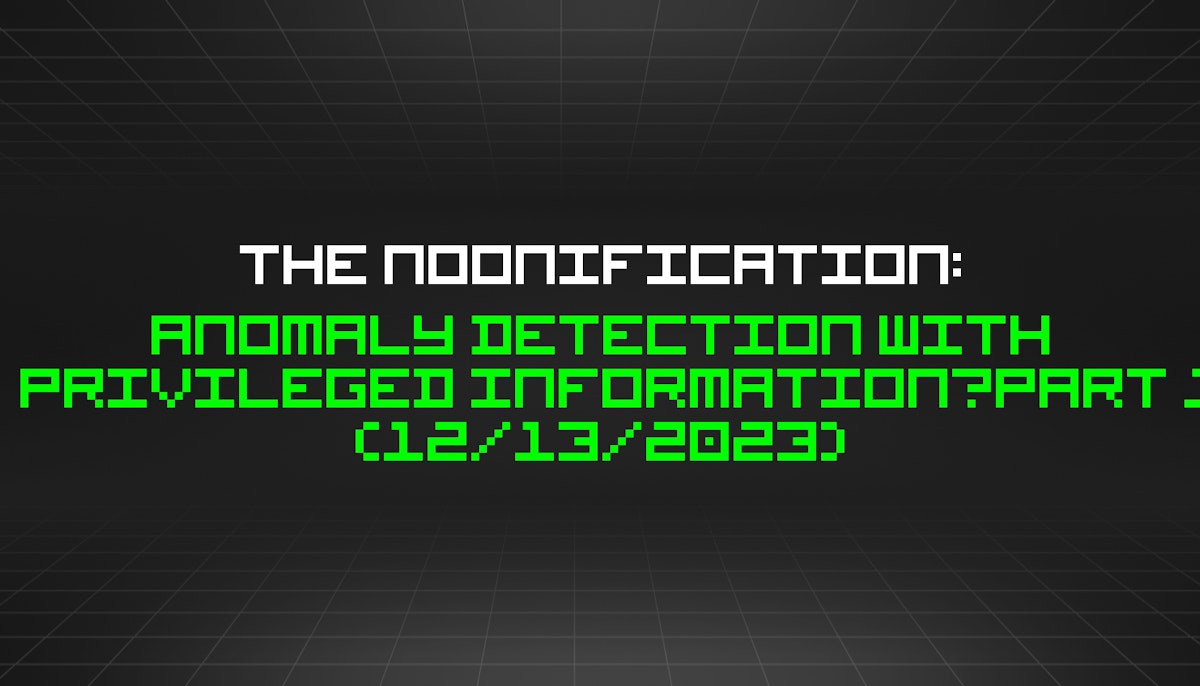 featured image - The Noonification: Anomaly Detection with Privileged Information—Part 1 (12/13/2023)