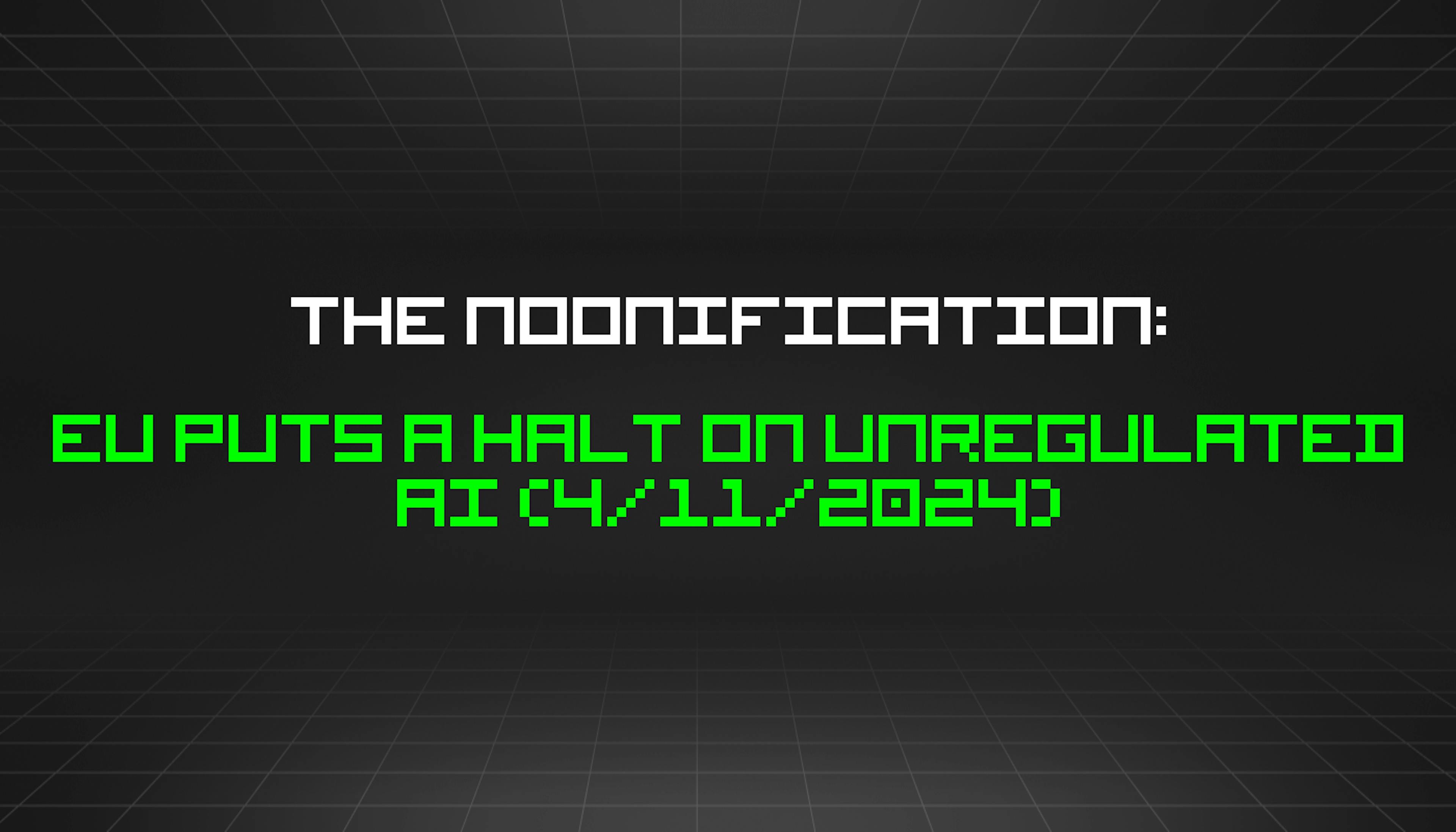 featured image - The Noonification: EU Puts a Halt on Unregulated AI (4/11/2024)