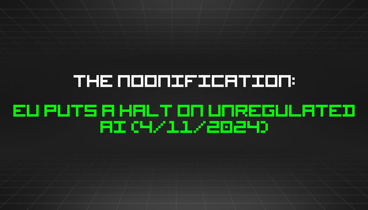 featured image - The Noonification: EU Puts a Halt on Unregulated AI (4/11/2024)