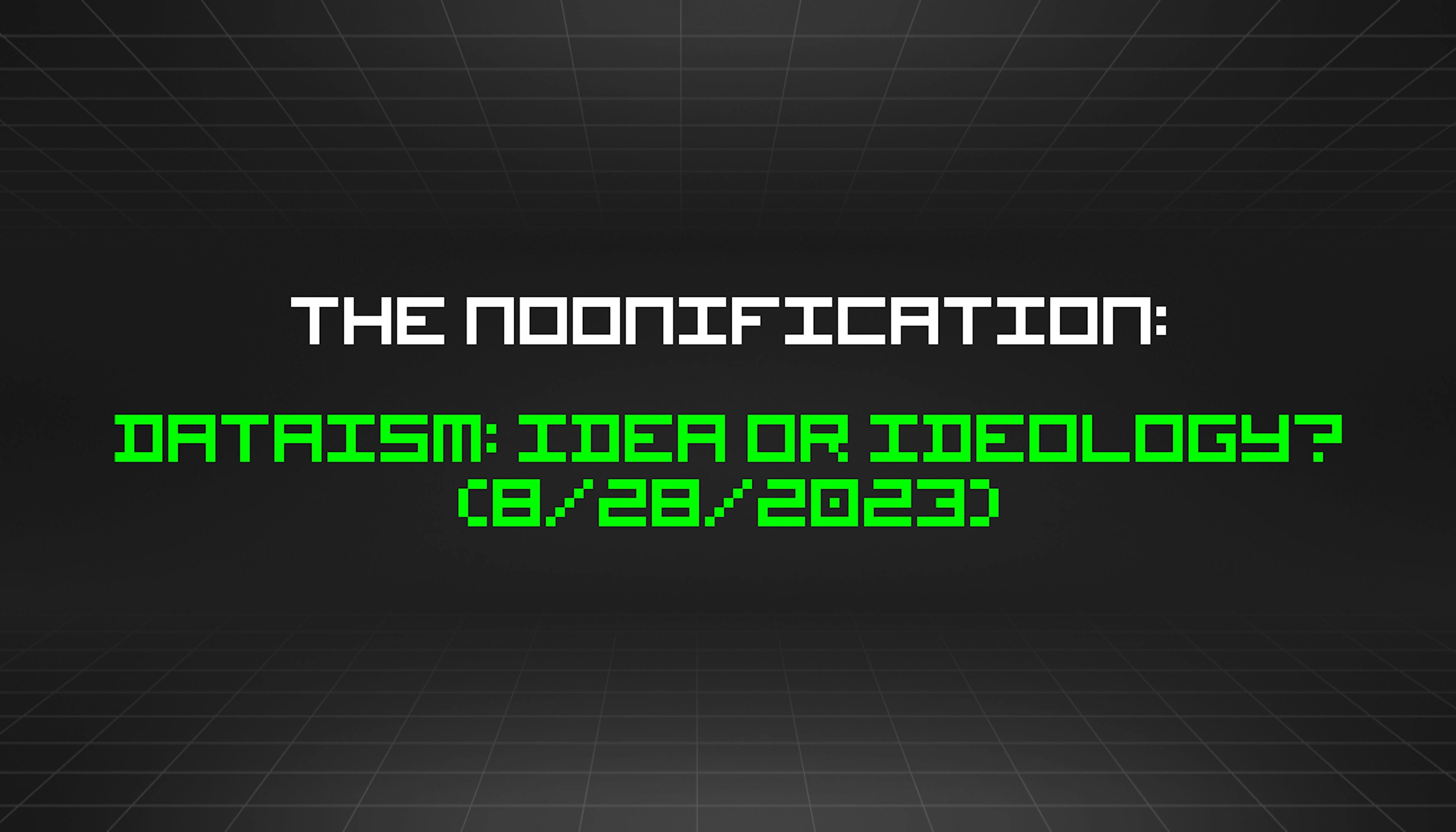 featured image - The Noonification: Dataism: Idea or Ideology? (8/28/2023)