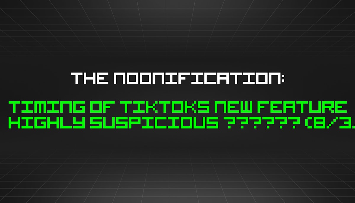 featured image - The Noonification: Timing of TikToks New Feature Highly Suspicious 🤔🤔🤔 (8/3/2023)