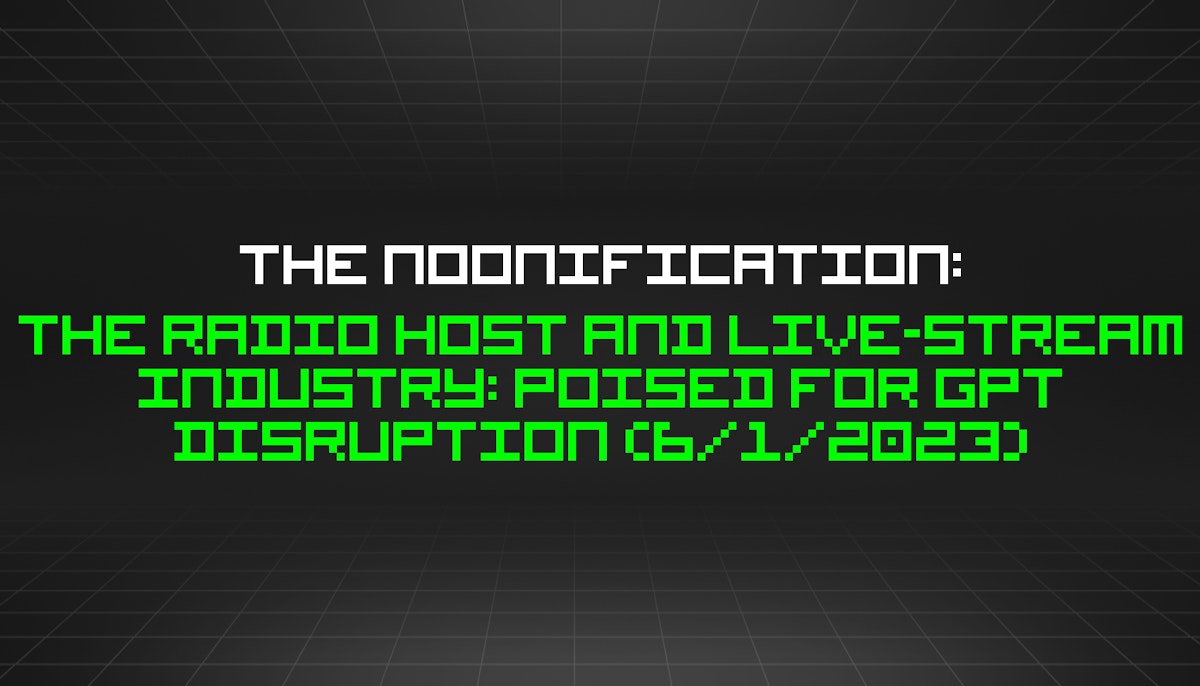 featured image - The Noonification: The Radio Host and Live-Stream Industry: Poised for GPT Disruption (6/1/2023)