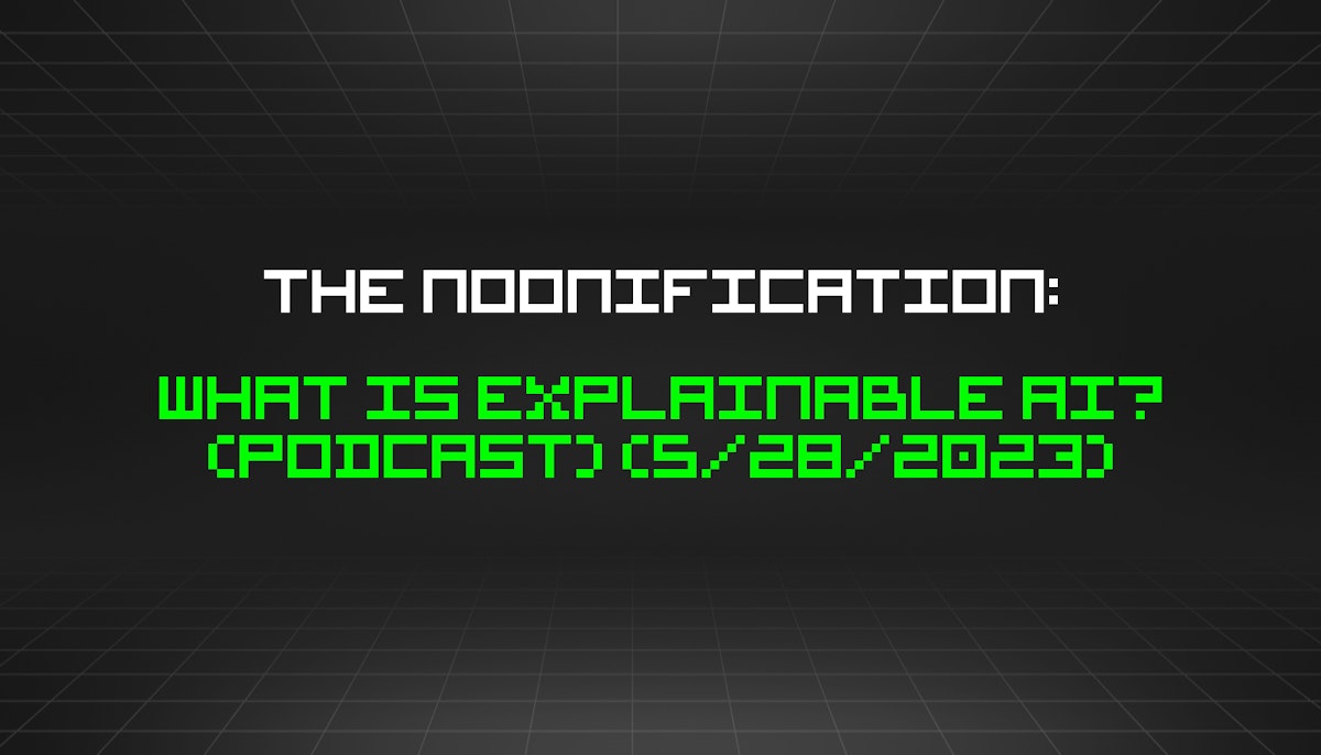 featured image - The Noonification: What is Explainable AI? (Podcast) (5/28/2023)