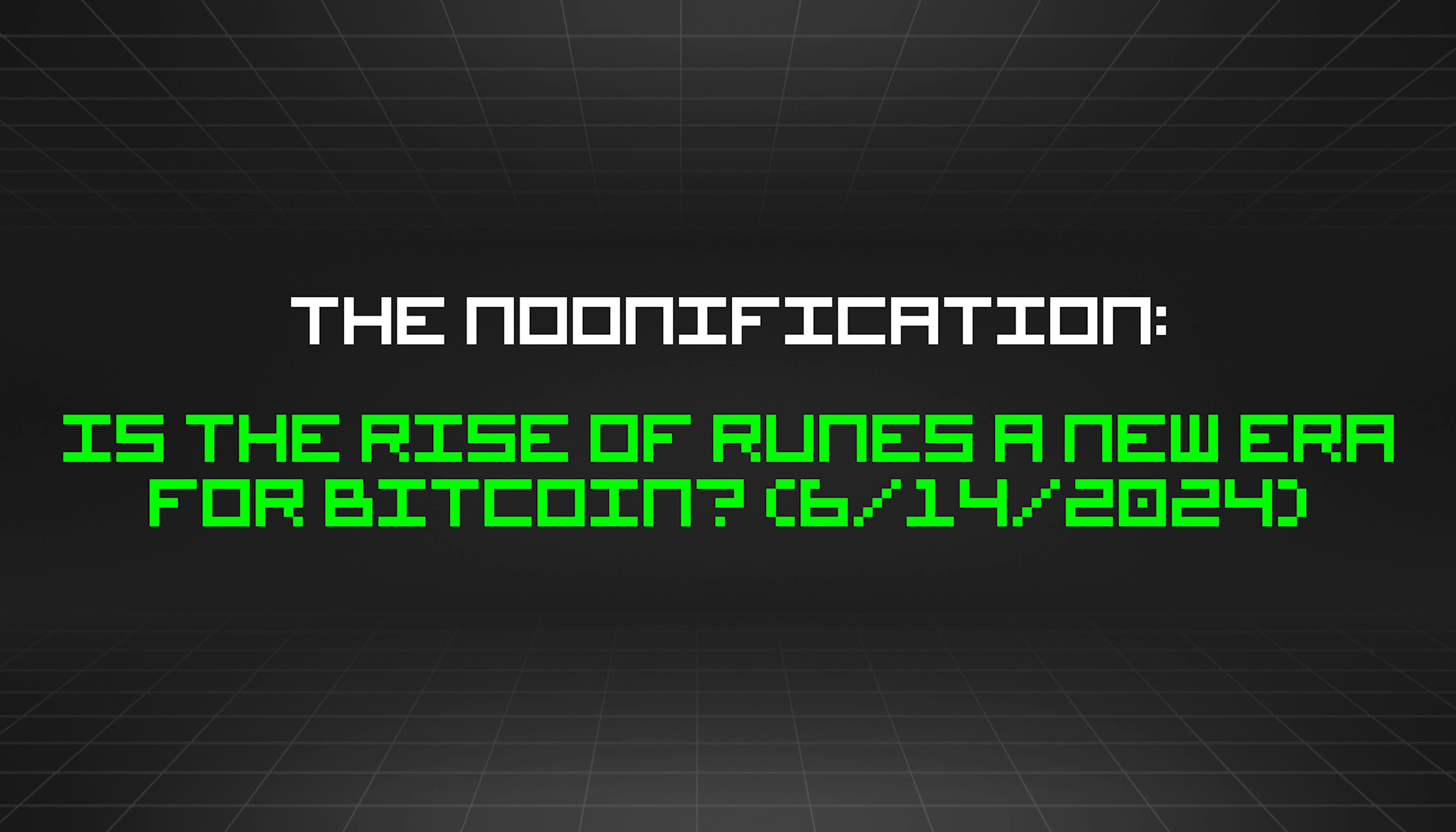 featured image - The Noonification: Is The Rise of Runes a New Era for Bitcoin? (6/14/2024)