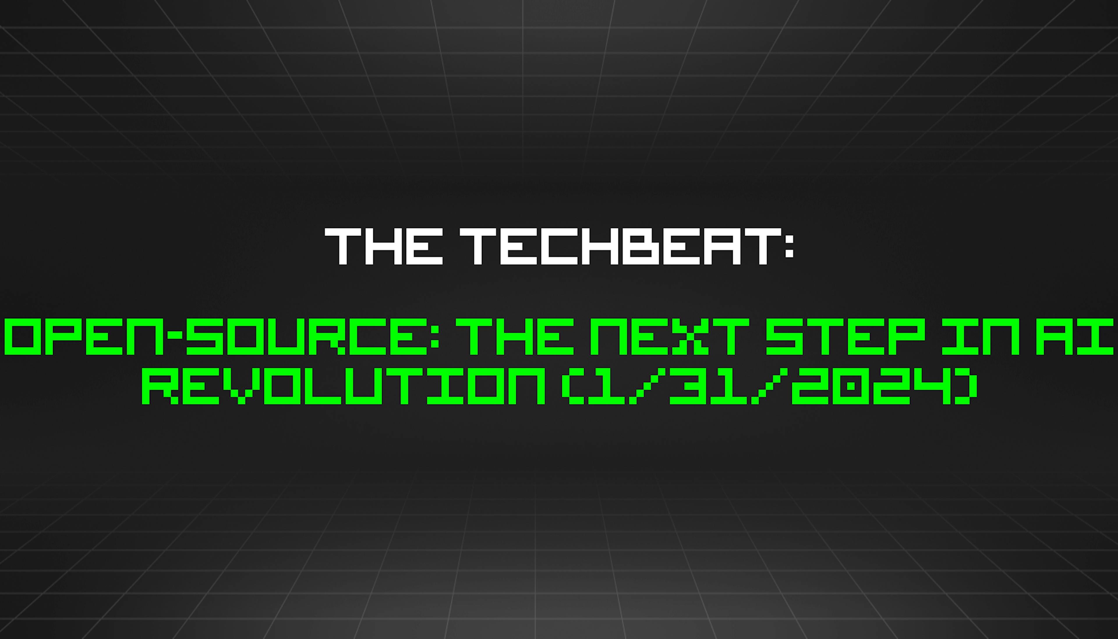 featured image - The TechBeat: Open-Source: The Next Step in AI Revolution (1/31/2024)