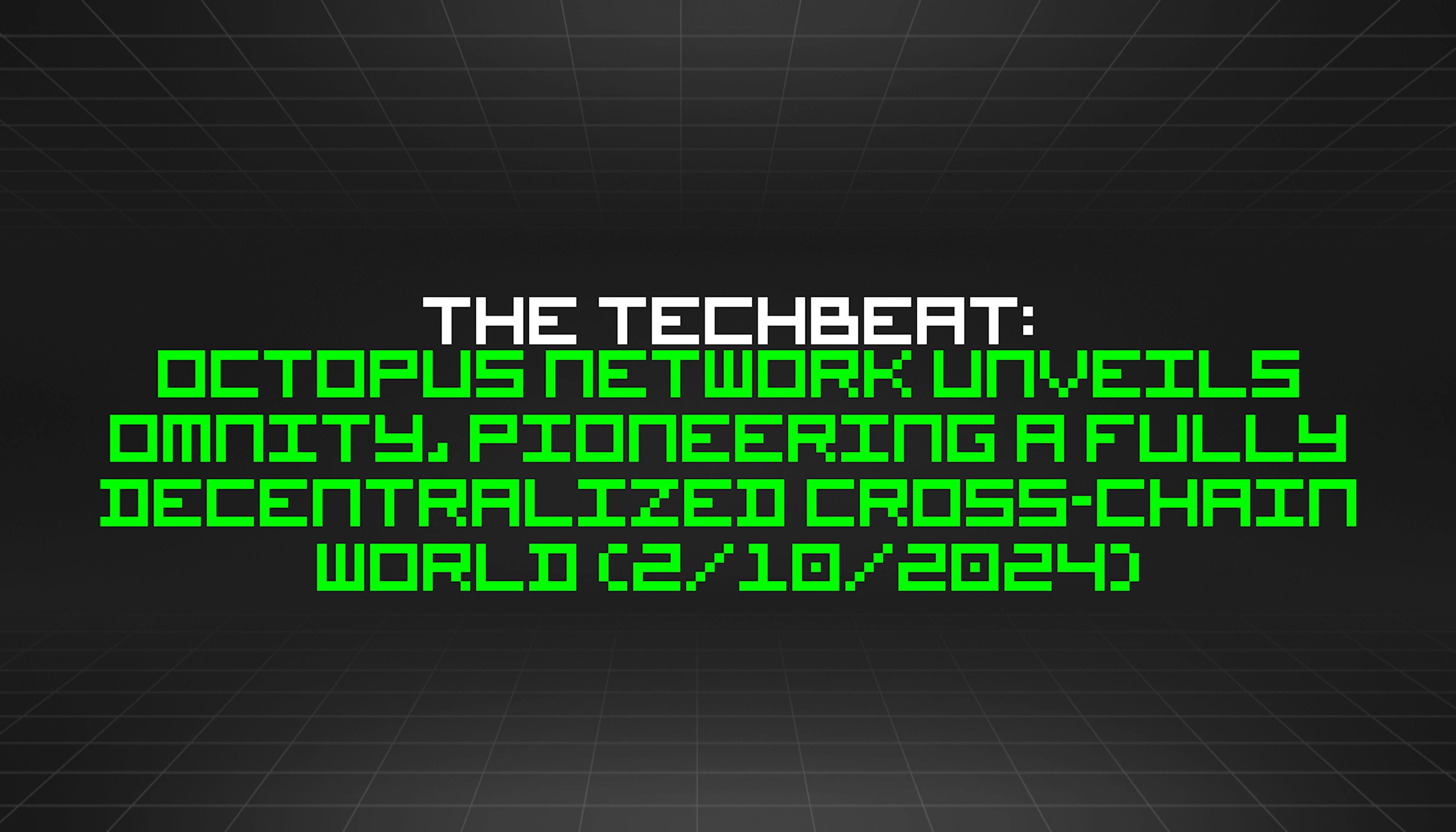 featured image - The TechBeat: Octopus Network Unveils Omnity, Pioneering a Fully Decentralized Cross-Chain World (2/10/2024)