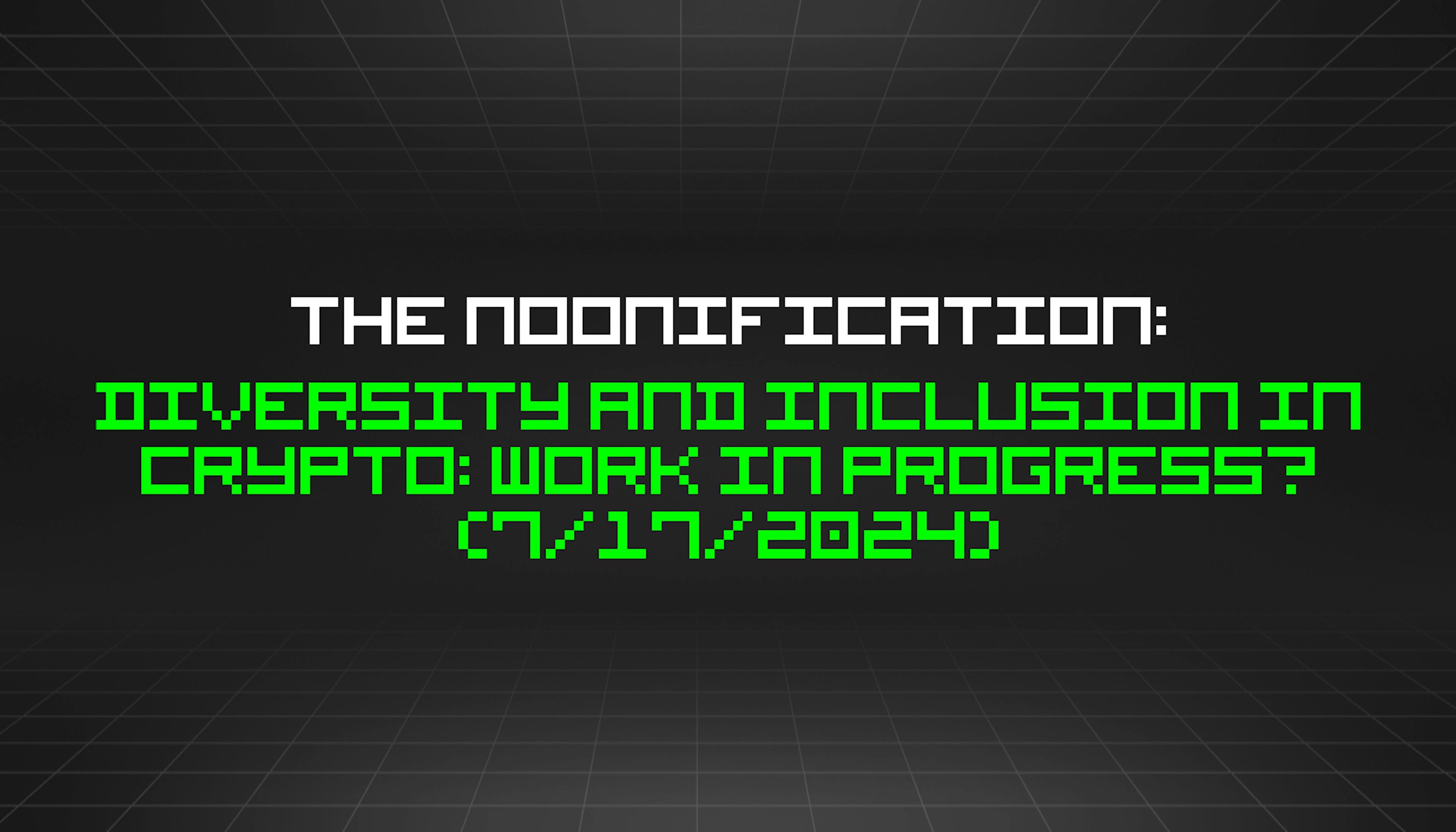 featured image - The Noonification: Diversity and Inclusion in Crypto: Work in Progress? (7/17/2024)