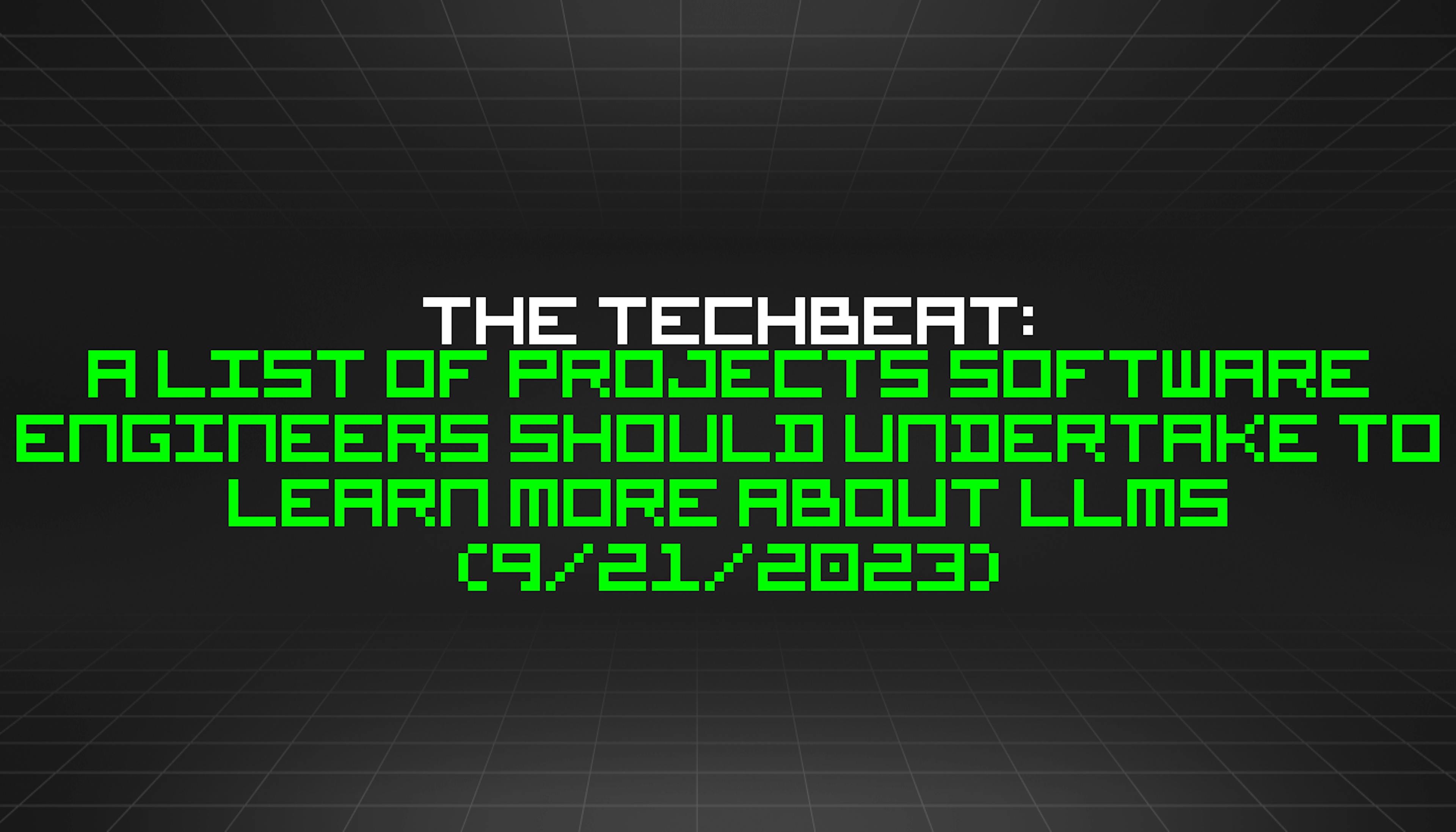 featured image - The TechBeat: A List of Projects Software Engineers Should Undertake to Learn More About LLMs (9/21/2023)