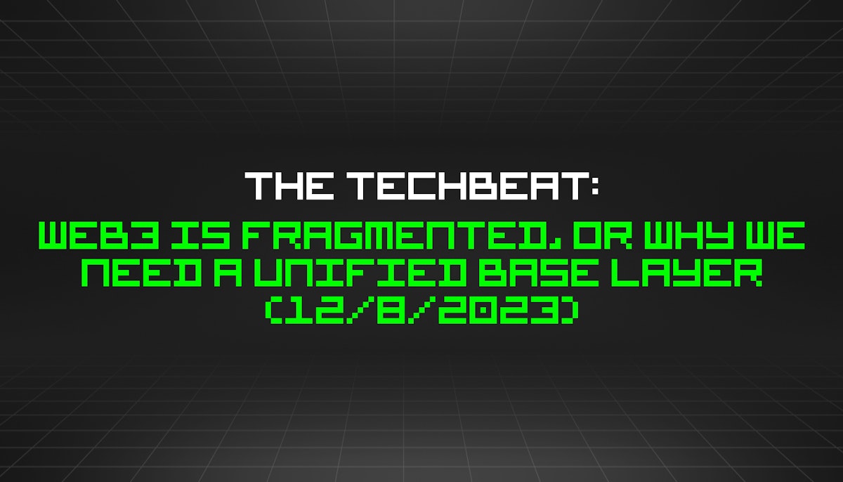 featured image - The TechBeat: Web3 Is Fragmented, Or Why We Need a Unified Base Layer (12/8/2023)