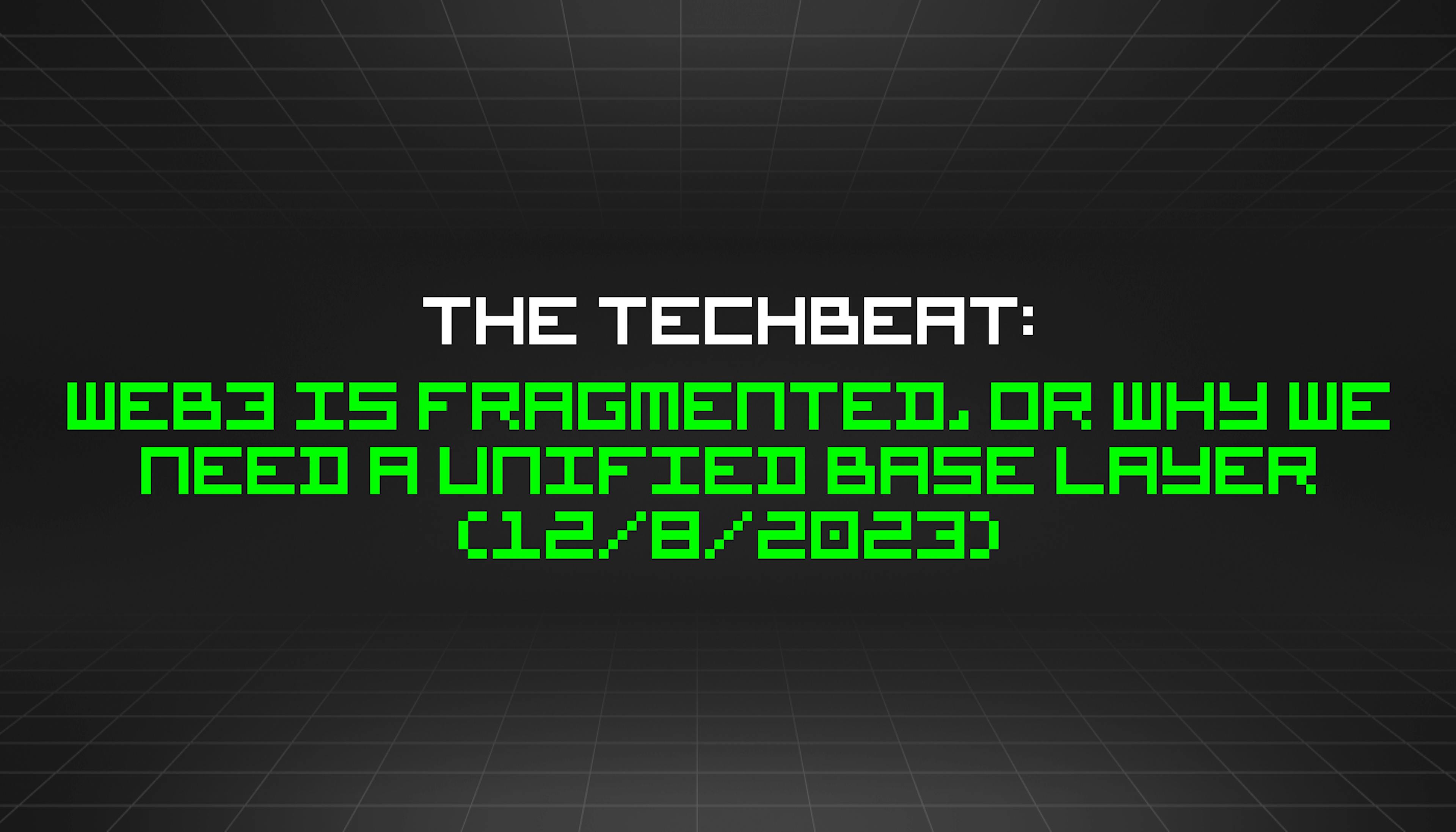 featured image - The TechBeat: Web3 Is Fragmented, Or Why We Need a Unified Base Layer (12/8/2023)