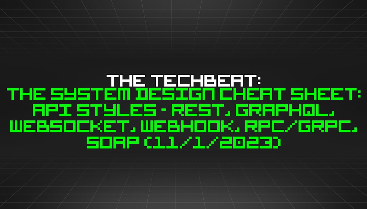 featured image - The TechBeat: The System Design Cheat Sheet: API Styles - REST, GraphQL, WebSocket, Webhook, RPC/gRPC, SOAP (11/1/2023)