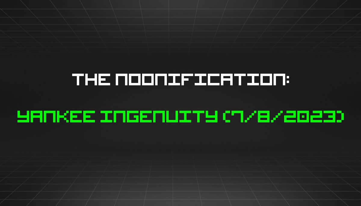 featured image - The Noonification: Yankee Ingenuity (7/8/2023)