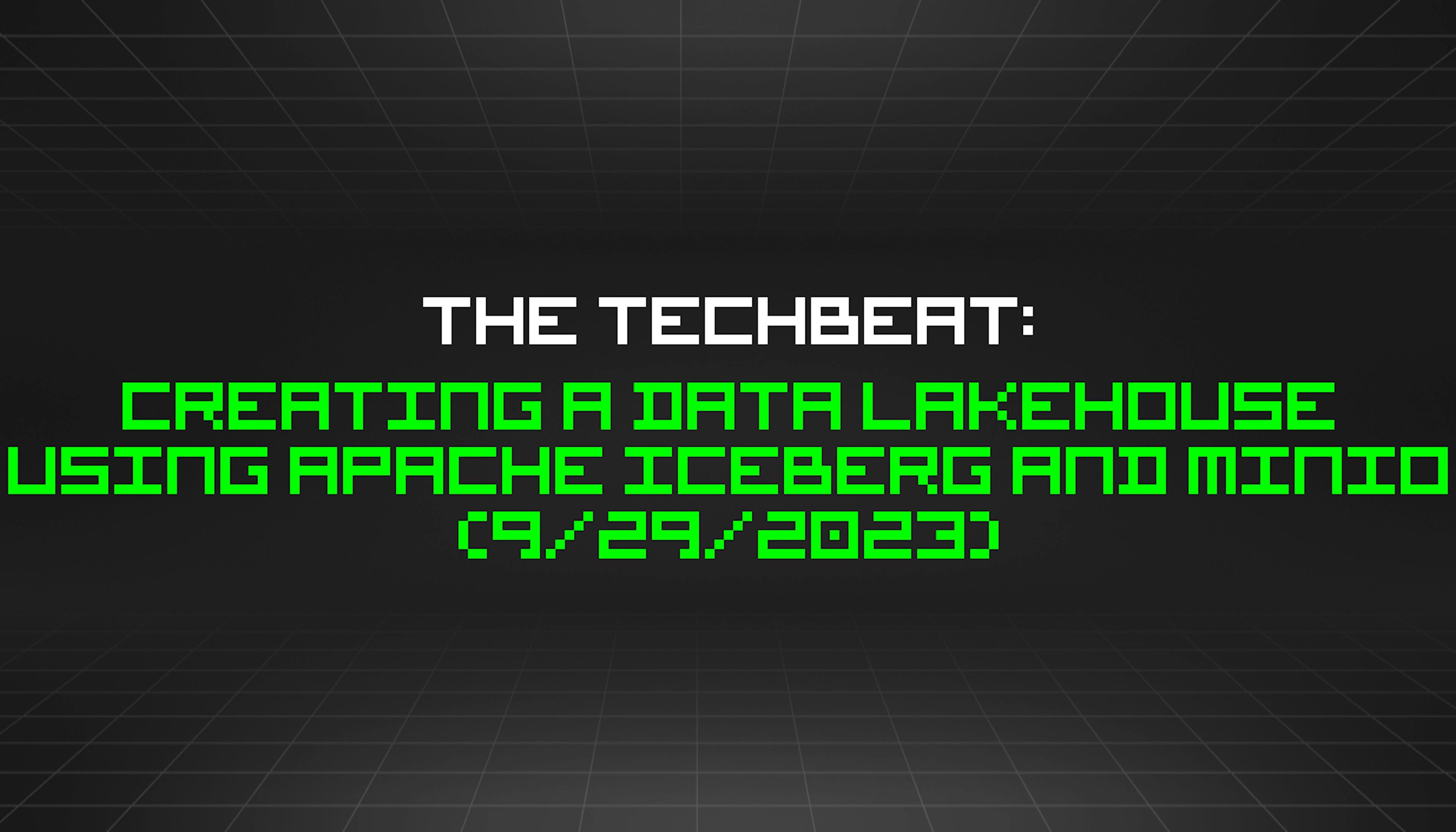 featured image - The TechBeat: Creating a Data Lakehouse using Apache Iceberg and MinIO (9/29/2023)
