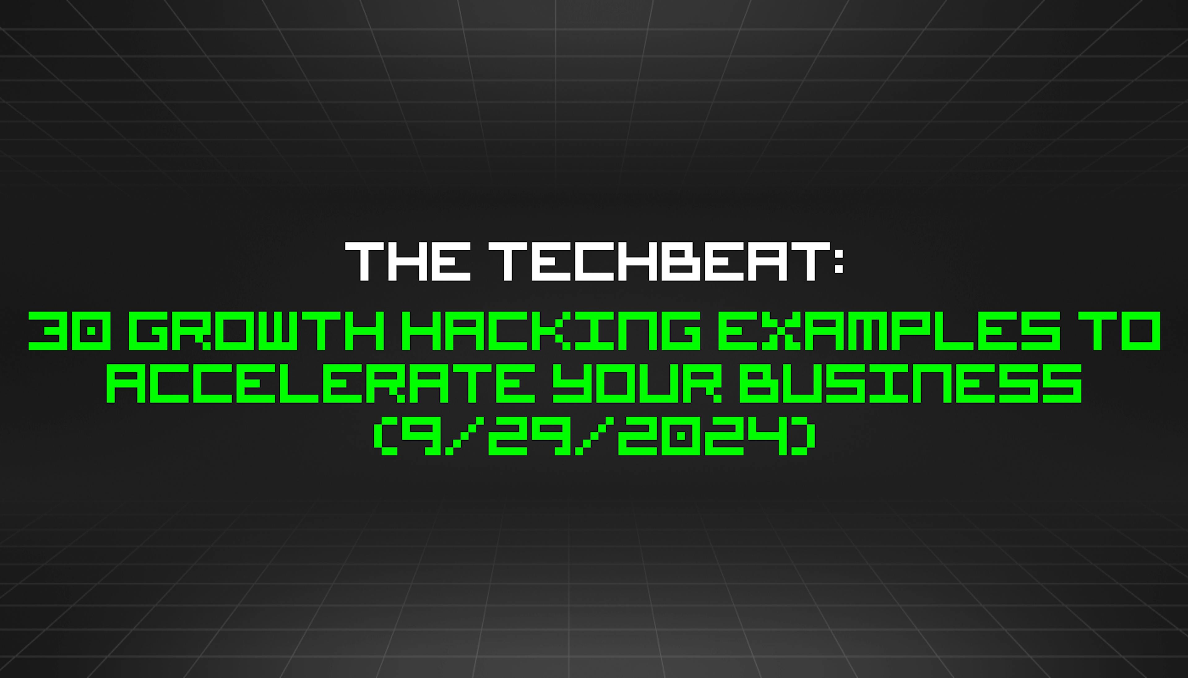 featured image - The TechBeat: 30 Growth Hacking Examples to Accelerate Your Business (9/29/2024)