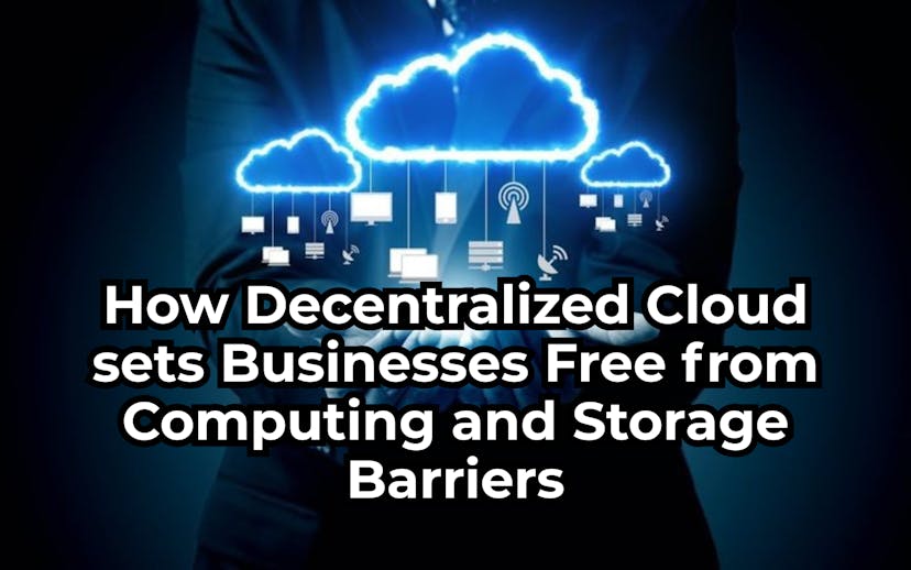 /how-decentralized-cloud-sets-business-free-from-computing-and-storage-barriers feature image