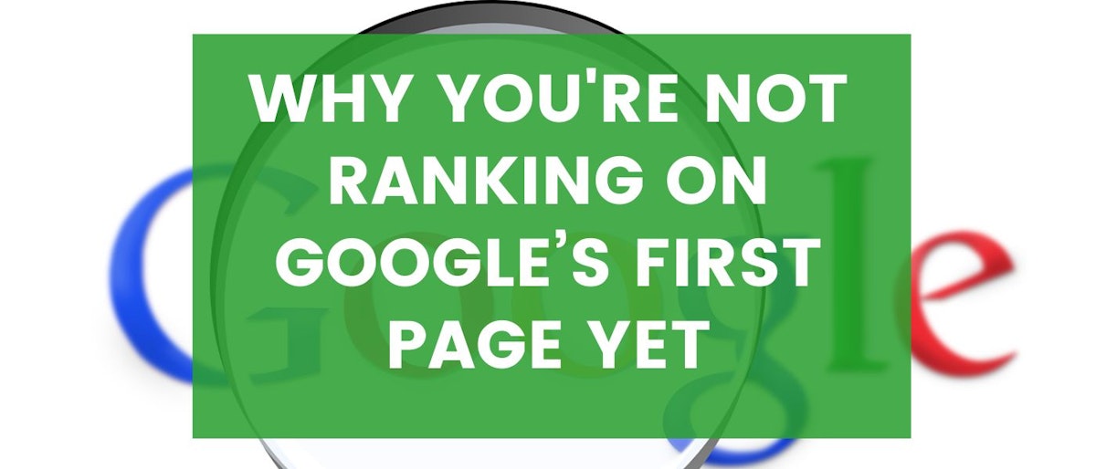 featured image - 7 Reasons Why You're Not Ranking On Google’s First Page Yet