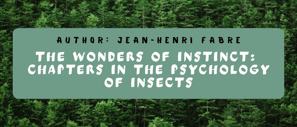 featured image - The Wonders of Instinct: Chapters in the Psychology of Insects by Jean-Henri Fabre - Table of Links
