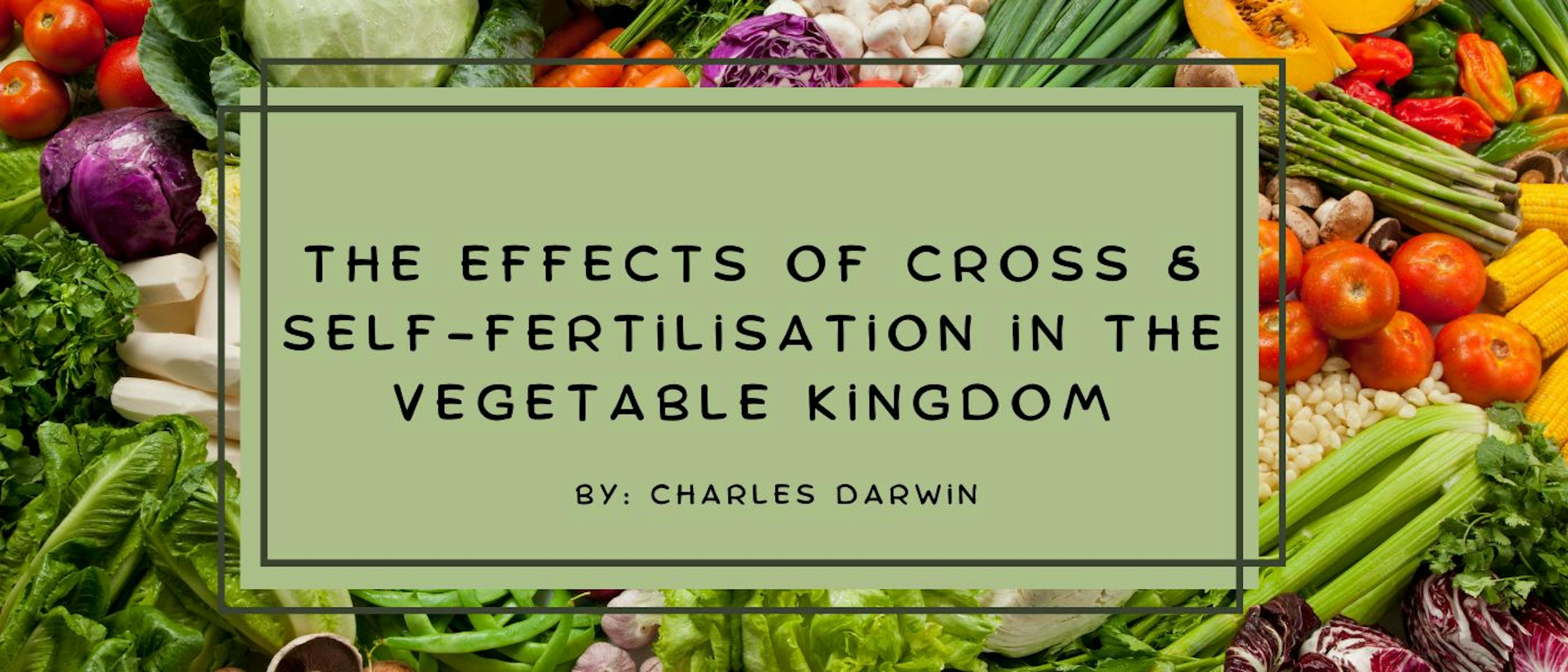 The Effects of Cross & SelfFertilisation in the Vegetable Kingdom by