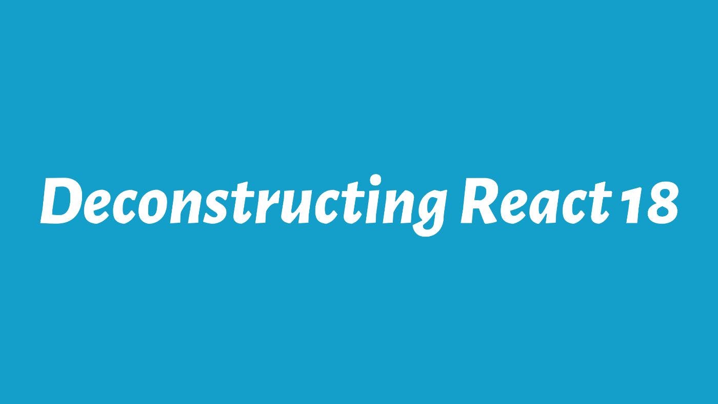 featured image - Deconstructing React 18