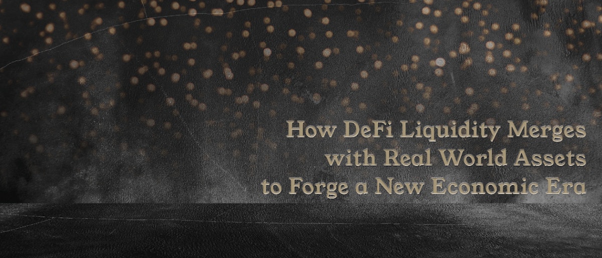 featured image - How DeFi Liquidity Merges with Real World Assets to Forge a New Economic Era